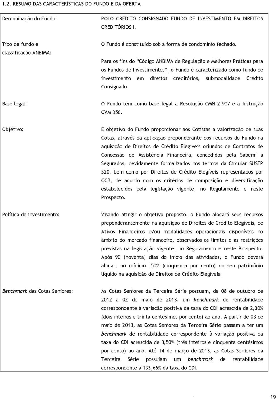 Para os fins do Código ANBIMA de Regulação e Melhores Práticas para os Fundos de Investimentos, o Fundo é caracterizado como fundo de investimento em direitos creditórios, submodalidade Crédito