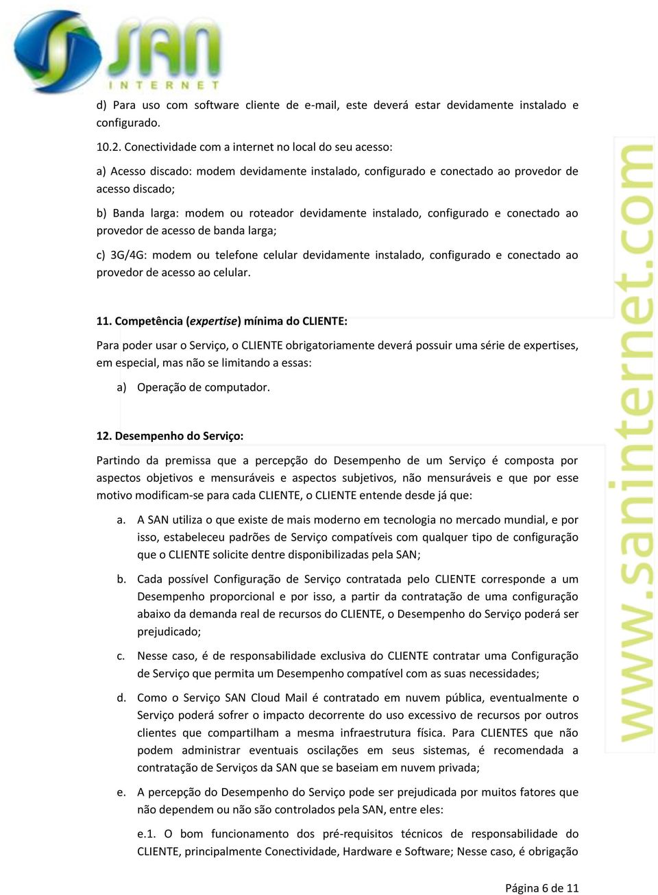 devidamente instalado, configurado e conectado ao provedor de acesso de banda larga; c) 3G/4G: modem ou telefone celular devidamente instalado, configurado e conectado ao provedor de acesso ao