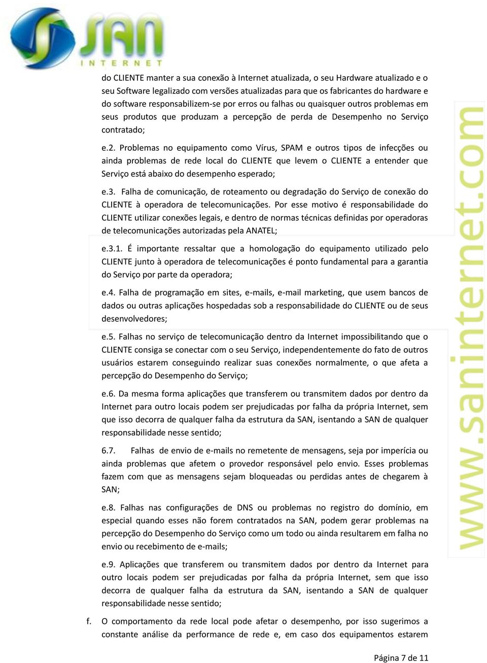 Problemas no equipamento como Vírus, SPAM e outros tipos de infecções ou ainda problemas de rede local do CLIENTE que levem o CLIENTE a entender que Serviço está abaixo do desempenho esperado; e.3.