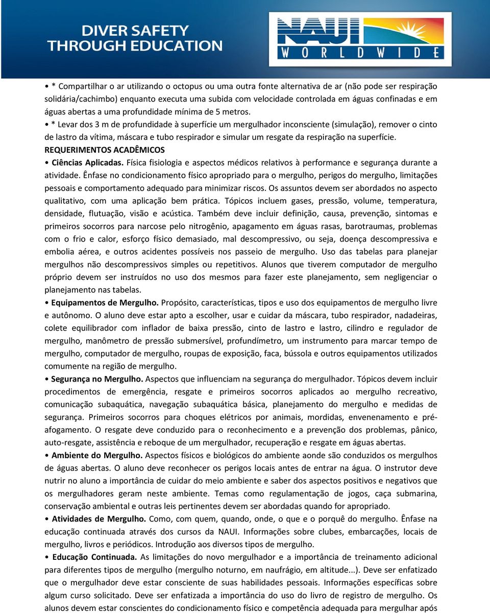 * Levar dos 3 m de profundidade à superfície um mergulhador inconsciente (simulação), remover o cinto de lastro da vítima, máscara e tubo respirador e simular um resgate da respiração na superfície.