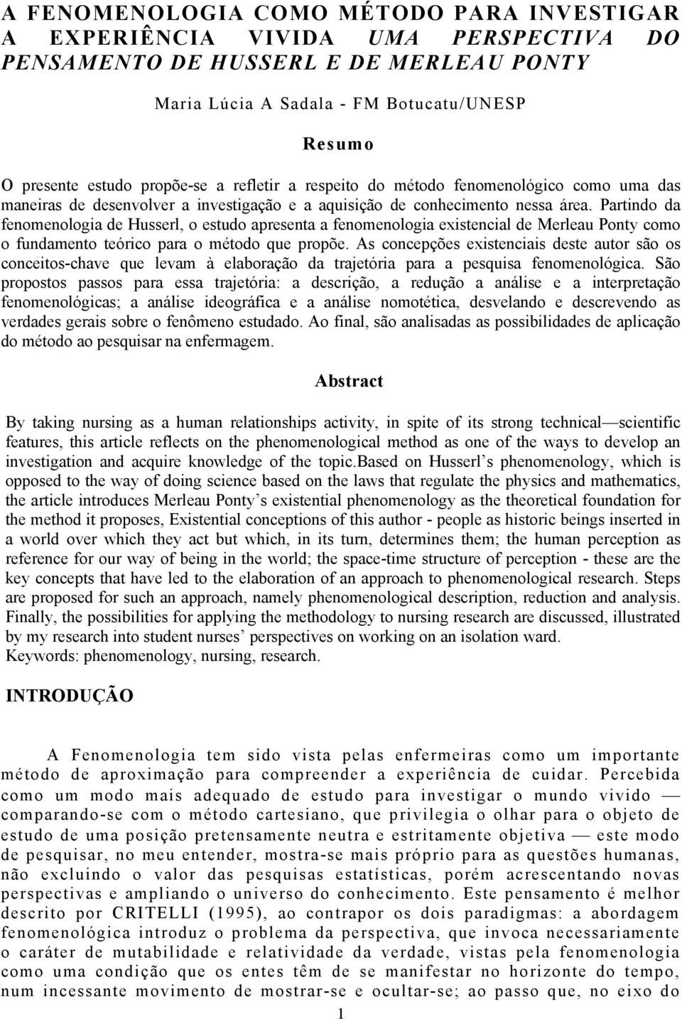 Partindo da fenomenologia de Husserl, o estudo apresenta a fenomenologia existencial de Merleau Ponty como o fundamento teórico para o método que propõe.