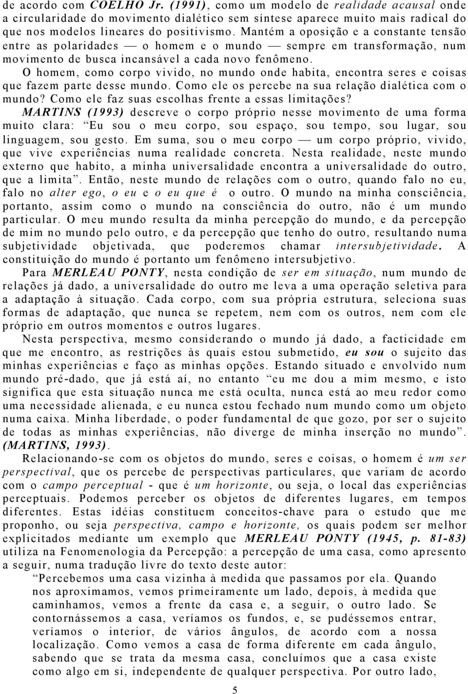 O homem, como corpo vivido, no mundo onde habita, encontra seres e coisas que fazem parte desse mundo. Como ele os percebe na sua relação dialética com o mundo?