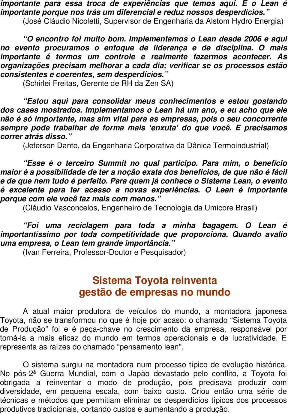 O mais importante é termos um controle e realmente fazermos acontecer. As organizações precisam melhorar a cada dia; verificar se os processos estão consistentes e coerentes, sem desperdícios.