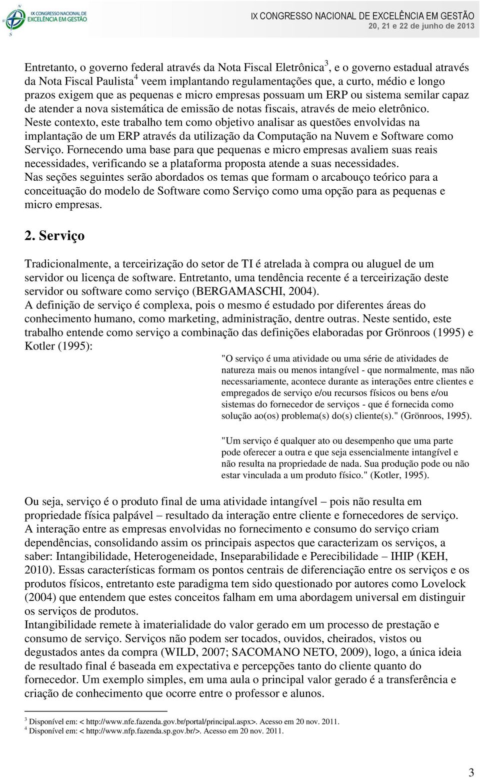 Neste contexto, este trabalho tem como objetivo analisar as questões envolvidas na implantação de um ERP através da utilização da Computação na Nuvem e Software como Serviço.