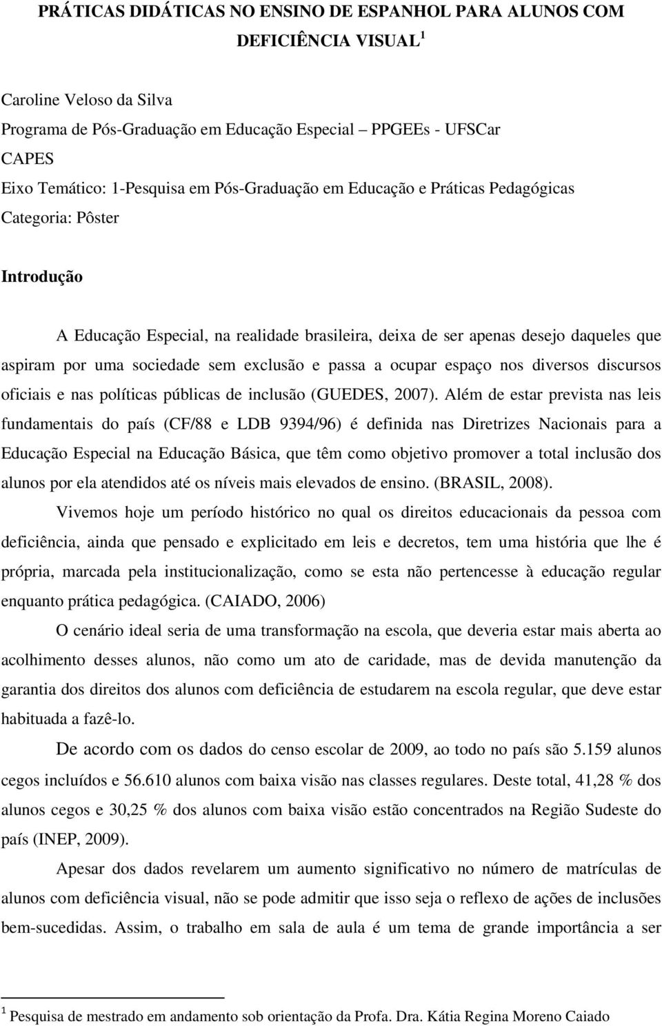 exclusão e passa a ocupar espaço nos diversos discursos oficiais e nas políticas públicas de inclusão (GUEDES, 2007).