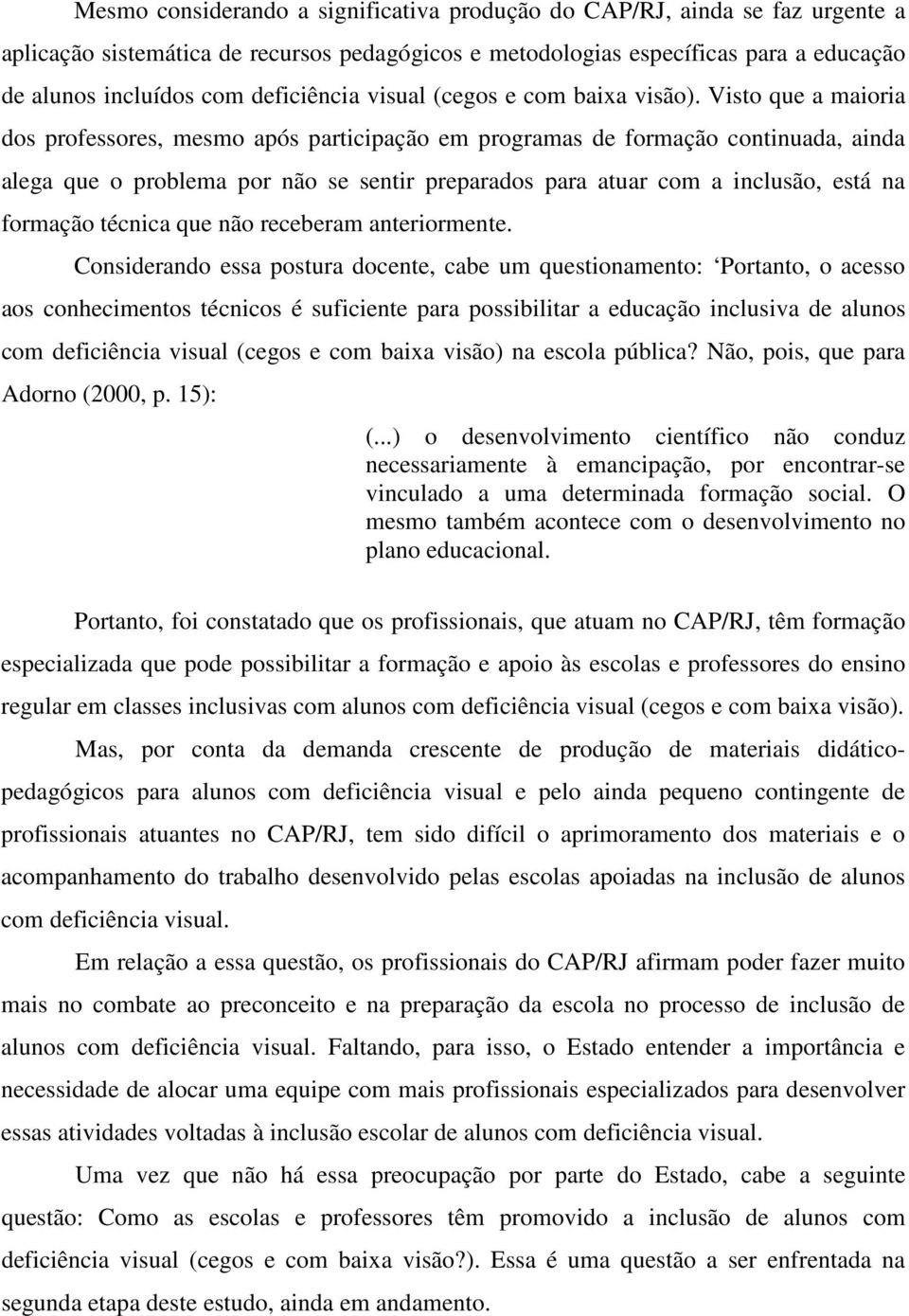 Visto que a maioria dos professores, mesmo após participação em programas de formação continuada, ainda alega que o problema por não se sentir preparados para atuar com a inclusão, está na formação