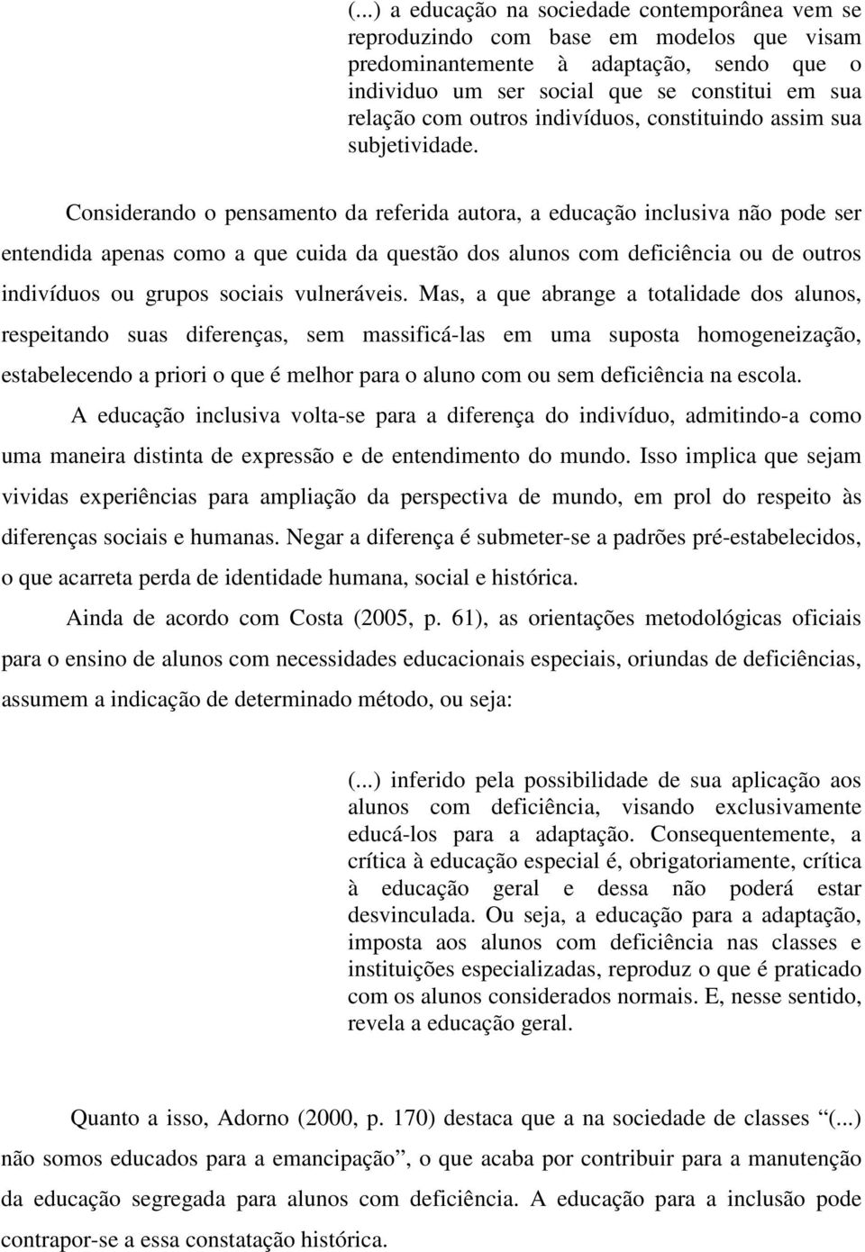 Considerando o pensamento da referida autora, a educação inclusiva não pode ser entendida apenas como a que cuida da questão dos alunos com deficiência ou de outros indivíduos ou grupos sociais