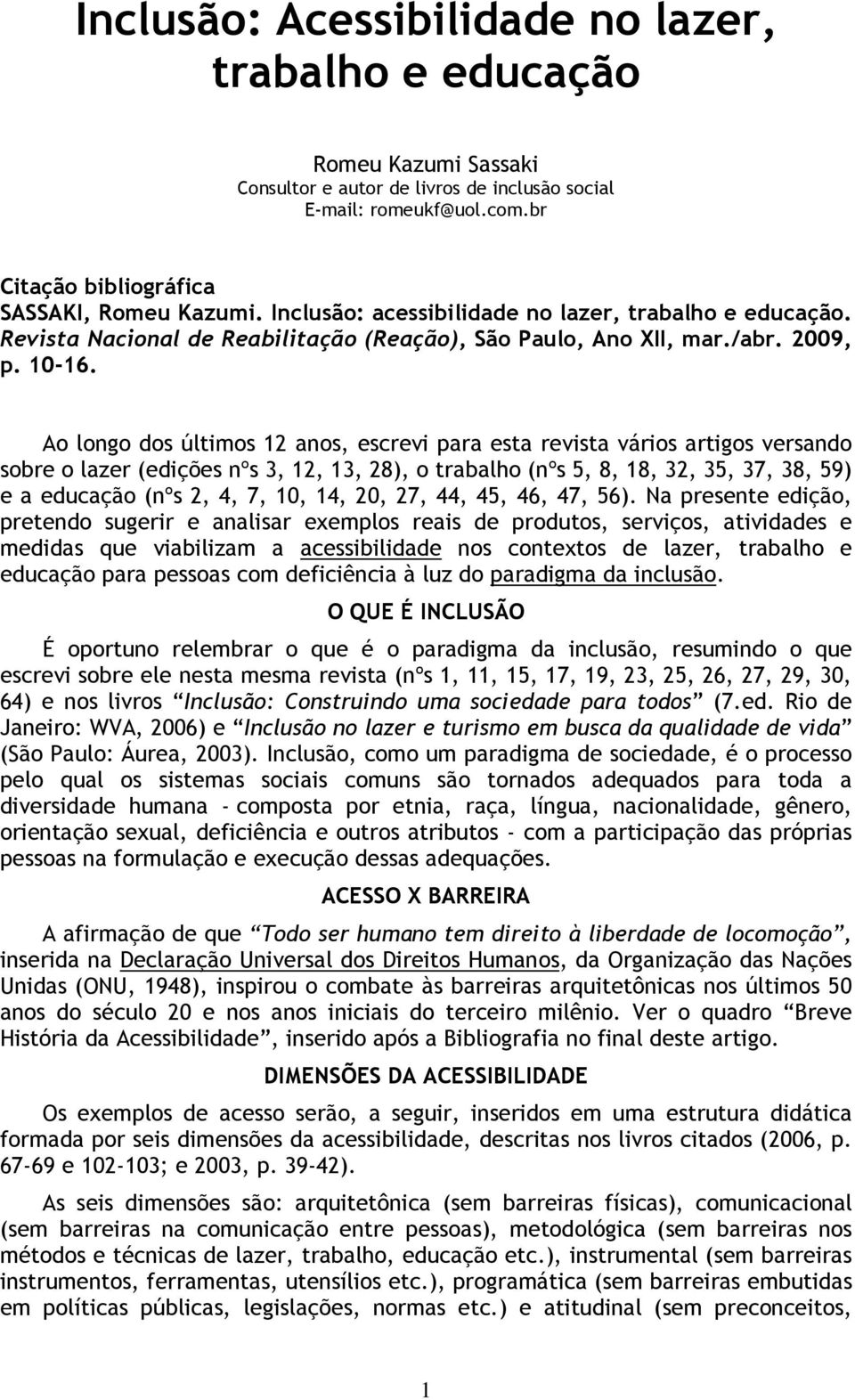 Ao longo dos últimos 12 anos, escrevi para esta revista vários artigos versando sobre o lazer (edições nºs 3, 12, 13, 28), o trabalho (nºs 5, 8, 18, 32, 35, 37, 38, 59) e a educação (nºs 2, 4, 7, 10,