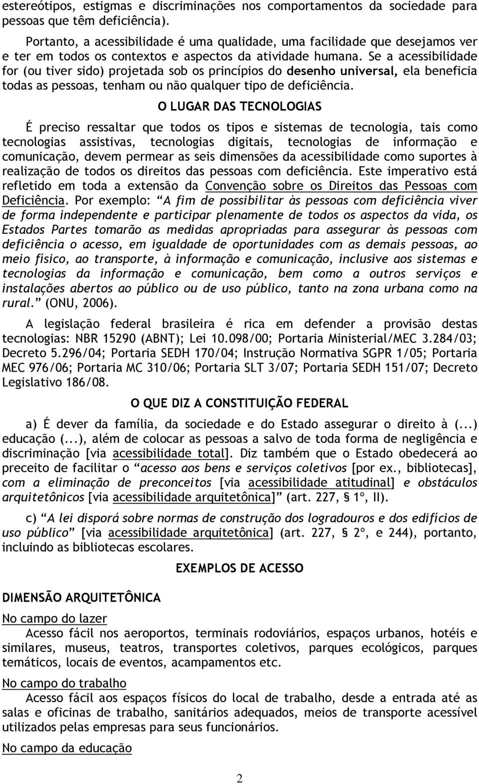 Se a acessibilidade for (ou tiver sido) projetada sob os princípios do desenho universal, ela beneficia todas as pessoas, tenham ou não qualquer tipo de deficiência.