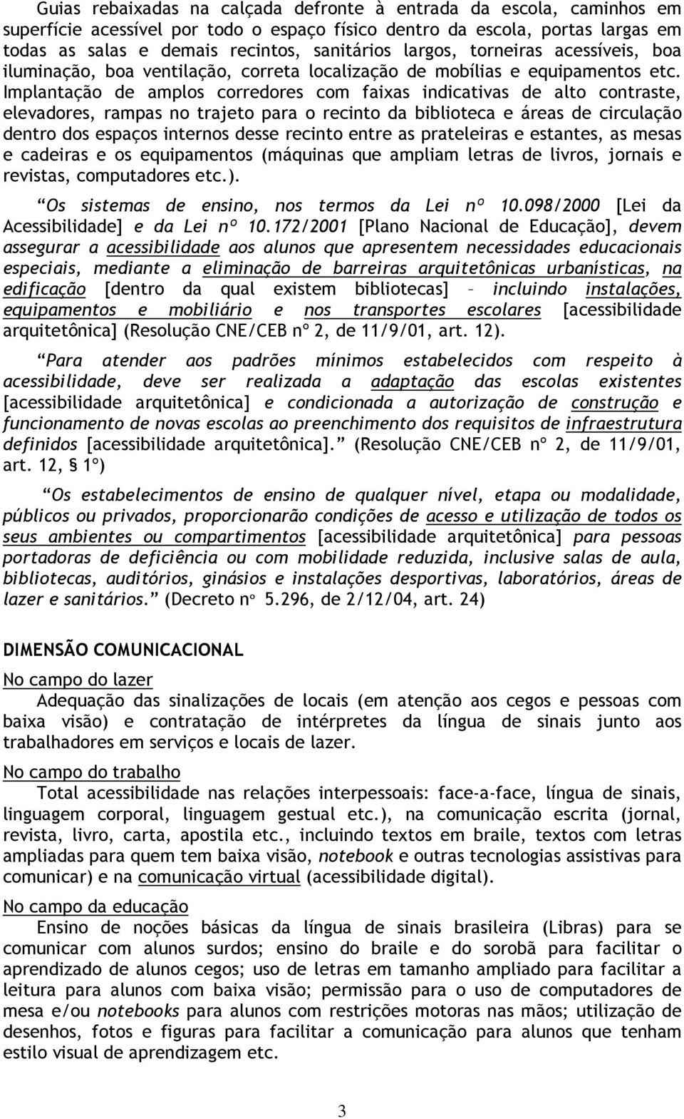 Implantação de amplos corredores com faixas indicativas de alto contraste, elevadores, rampas no trajeto para o recinto da biblioteca e áreas de circulação dentro dos espaços internos desse recinto