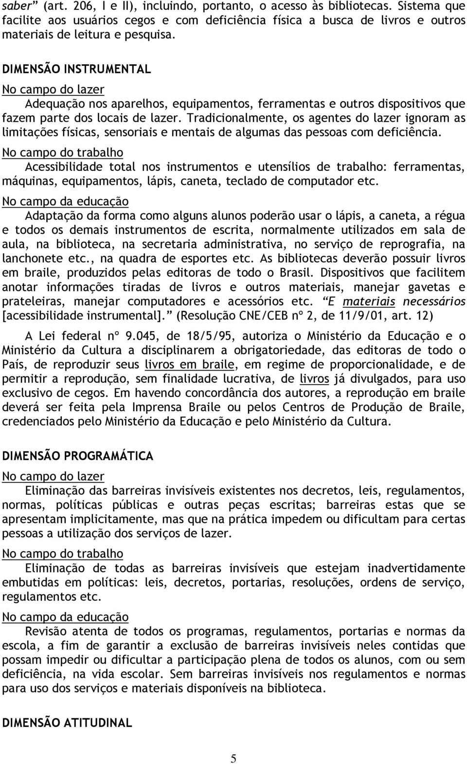 Tradicionalmente, os agentes do lazer ignoram as limitações físicas, sensoriais e mentais de algumas das pessoas com deficiência.