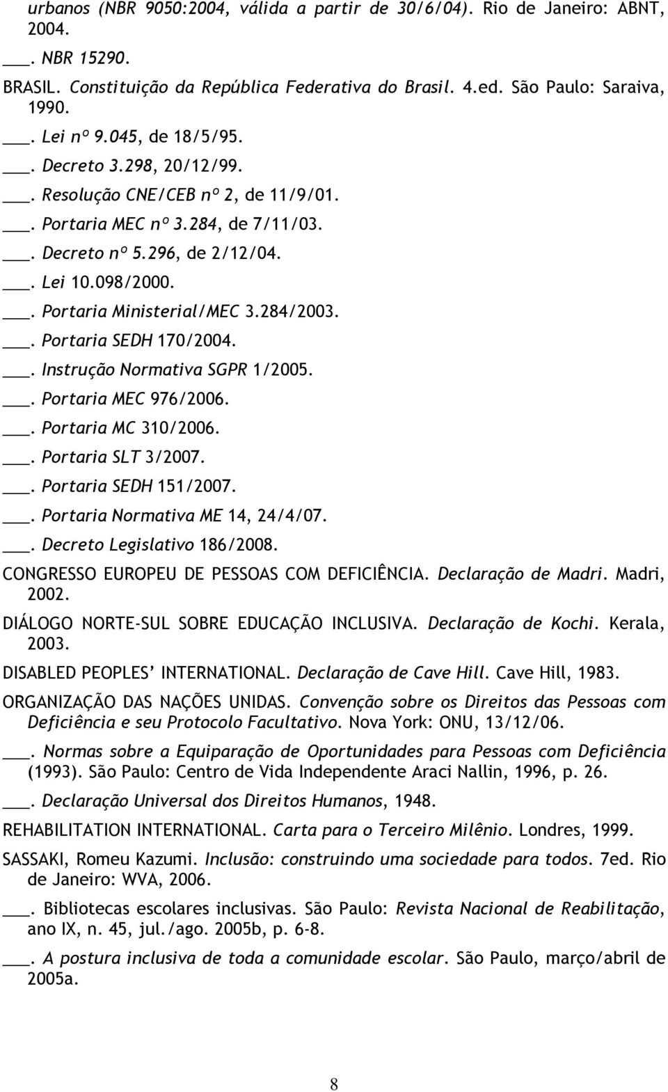 284/2003.. Portaria SEDH 170/2004.. Instrução Normativa SGPR 1/2005.. Portaria MEC 976/2006.. Portaria MC 310/2006.. Portaria SLT 3/2007.. Portaria SEDH 151/2007.. Portaria Normativa ME 14, 24/4/07.