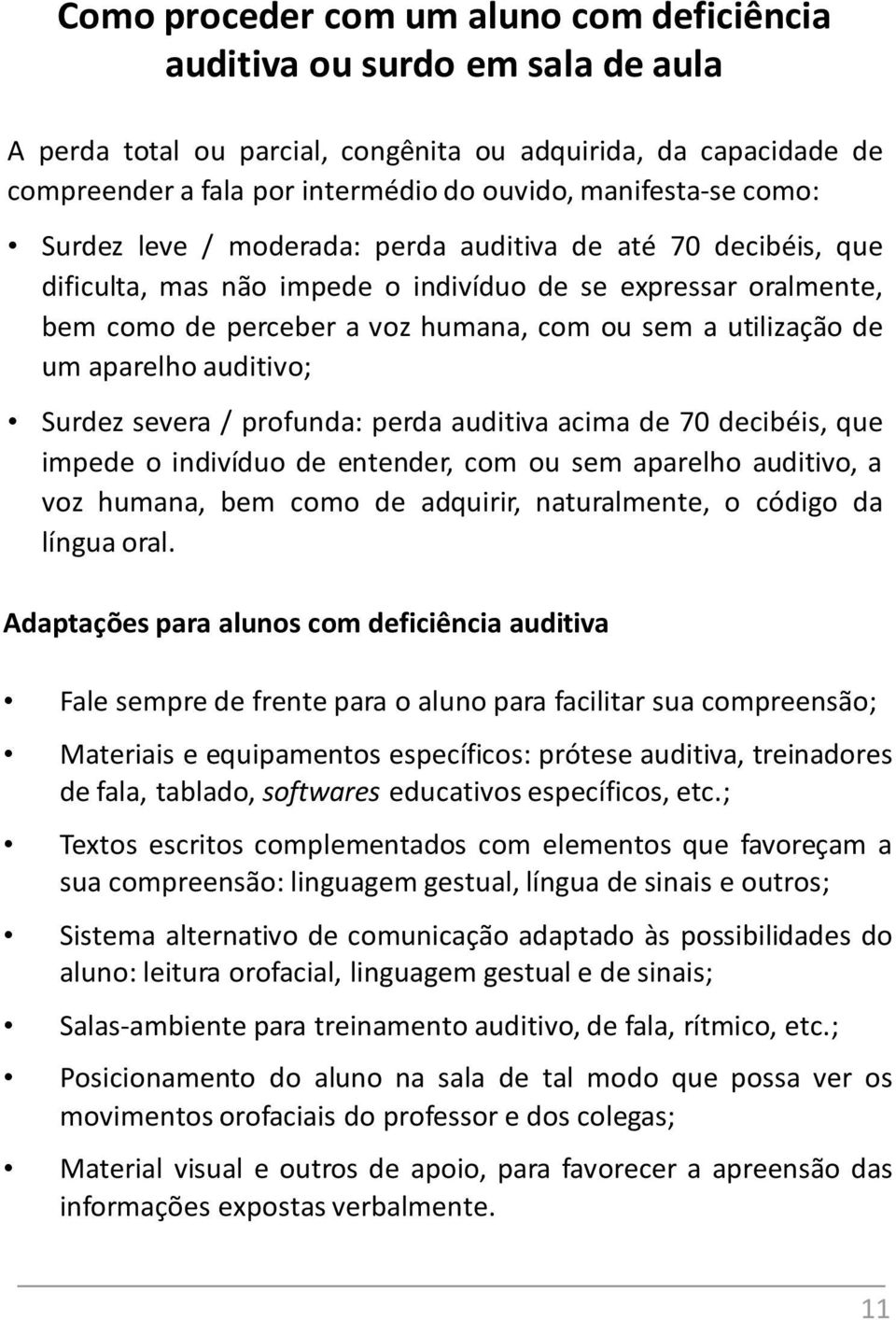 utilização de um aparelho auditivo; Surdez severa / profunda: perda auditiva acima de 70 decibéis, que impede o indivíduo de entender, com ou sem aparelho auditivo, a voz humana, bem como de