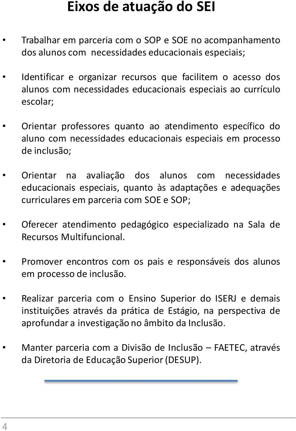 na avaliação dos alunos com necessidades educacionais especiais, quanto às adaptações e adequações curriculares em parceria com SOE e SOP; Oferecer atendimento pedagógico especializado na Sala de