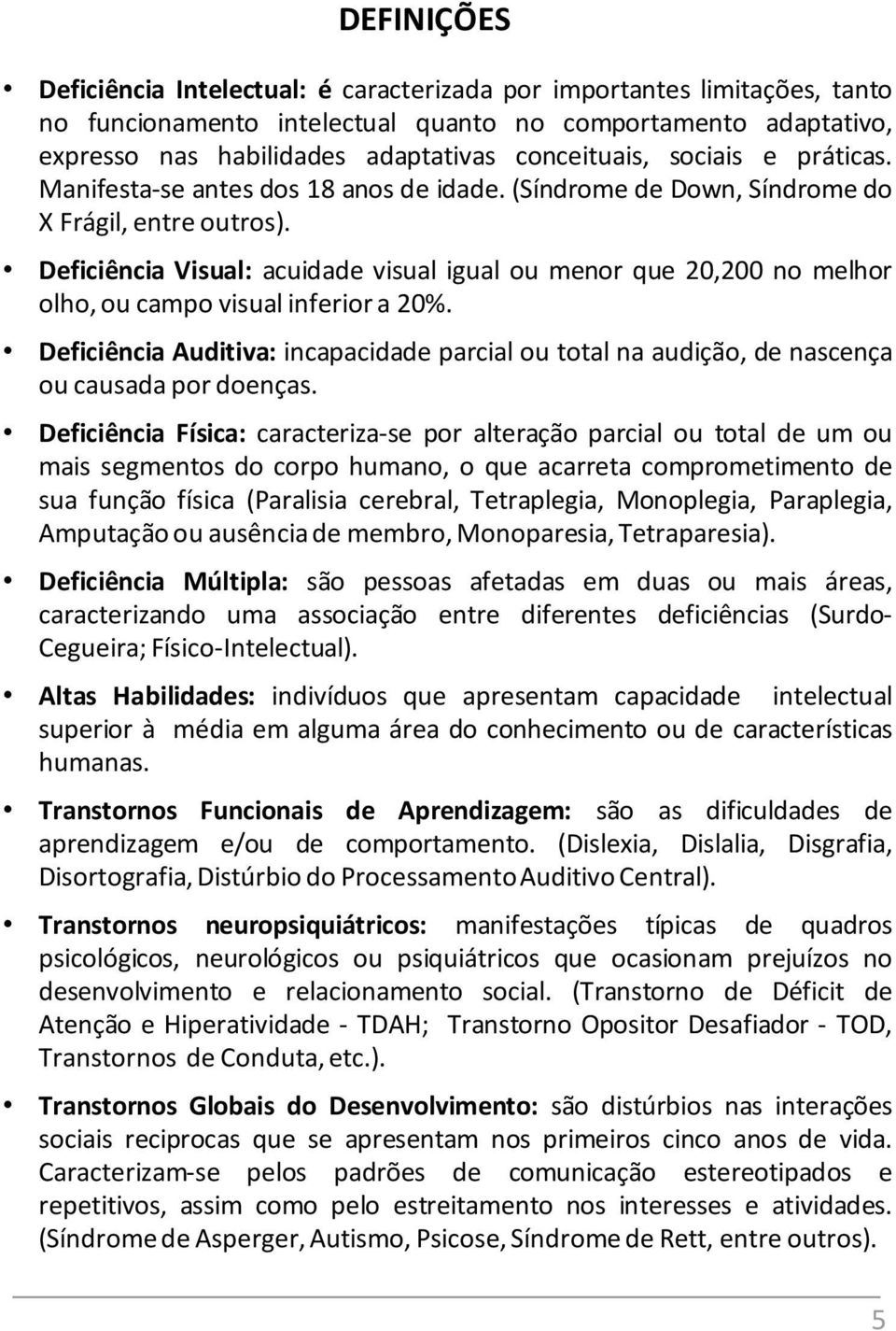 Deficiência Visual: acuidade visual igual ou menor que 20,200 no melhor olho, ou campo visual inferior a 20%.