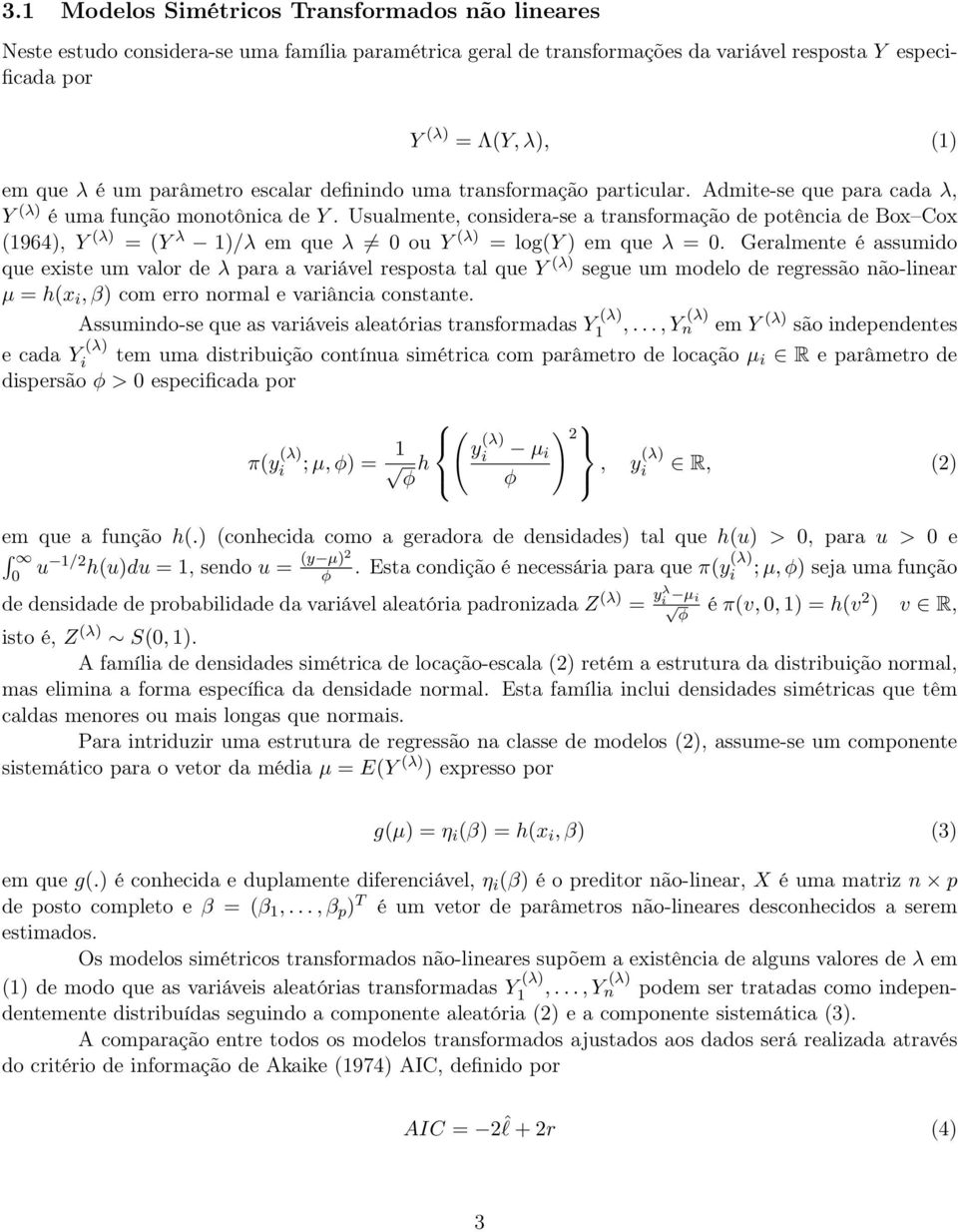 Usualmente, consdera-se a transformação de potênca de Box Cox (1964), Y (λ) = (Y λ 1)/λ em que λ 0 ou Y (λ) = log(y ) em que λ = 0.