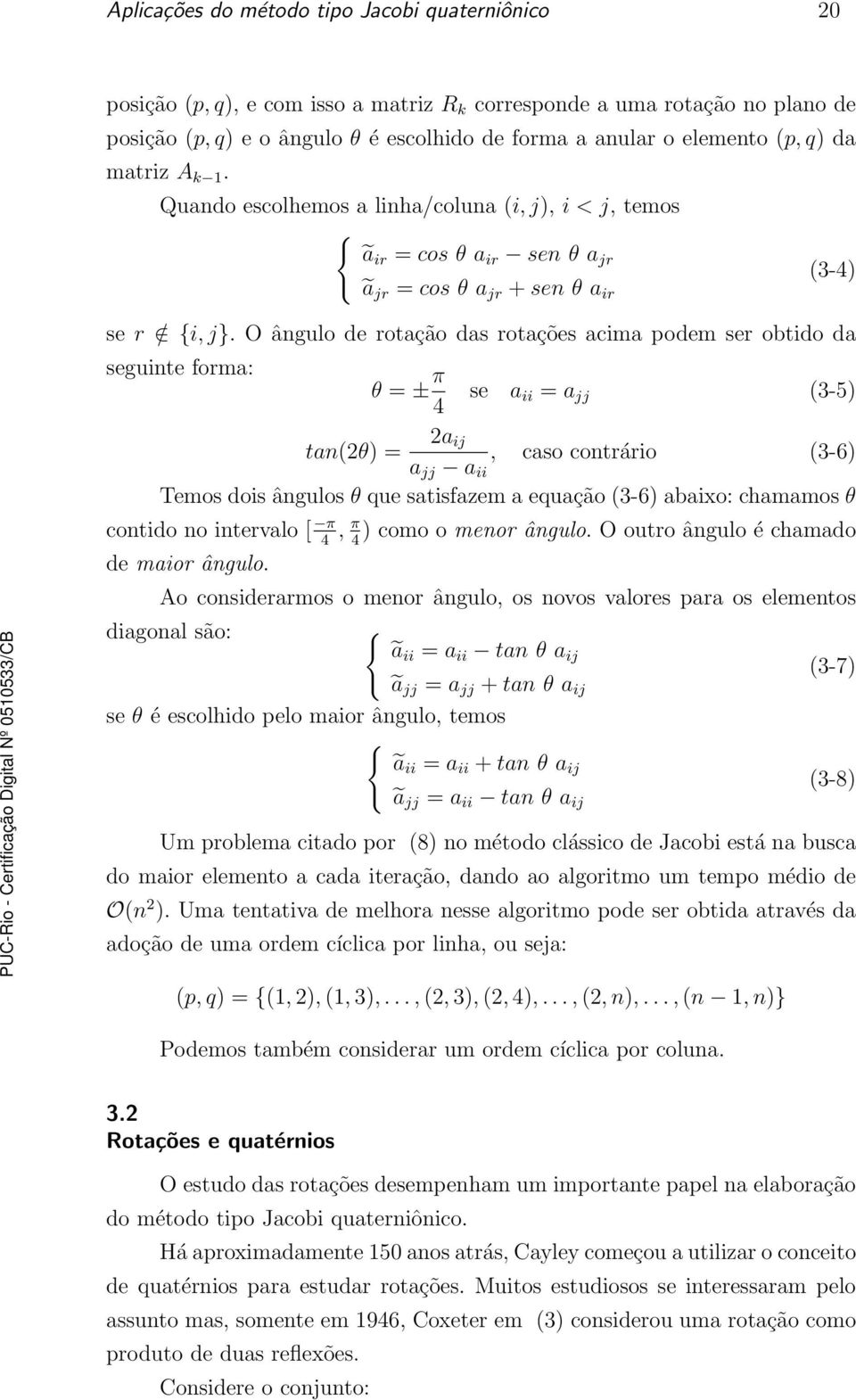 O ângulo de rotação das rotações acima podem ser obtido da seguinte forma: θ = ± π se a ii = a jj (3-5) 4 tan(2θ) = 2a ij, caso contrário (3-6) a jj a ii Temos dois ângulos θ que satisfazem a equação