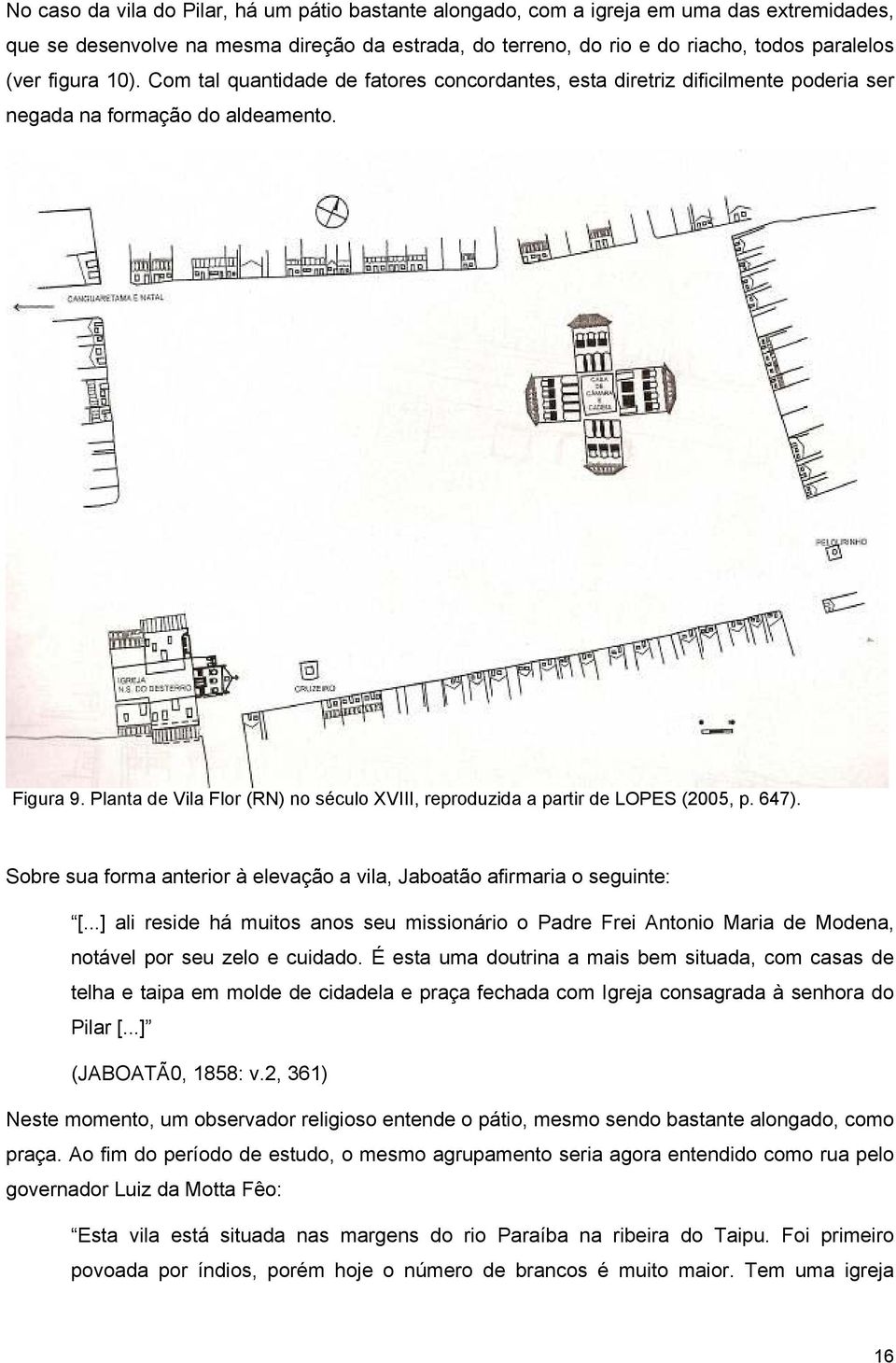 Planta de Vila Flor (RN) no século XVIII, reproduzida a partir de LOPES (2005, p. 647). Sobre sua forma anterior à elevação a vila, Jaboatão afirmaria o seguinte: [.