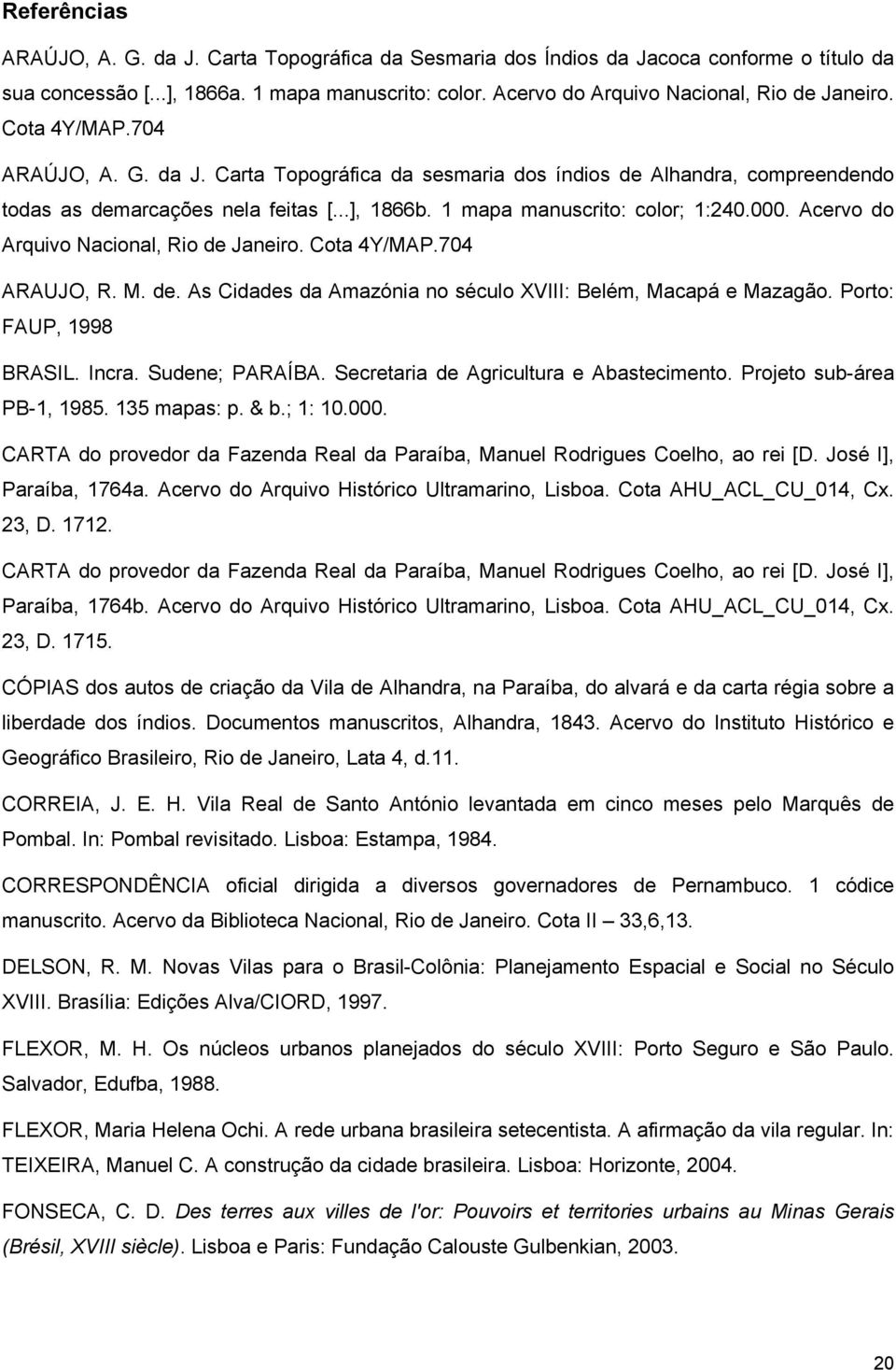 1 mapa manuscrito: color; 1:240.000. Acervo do Arquivo Nacional, Rio de Janeiro. Cota 4Y/MAP.704 ARAUJO, R. M. de. As Cidades da Amazónia no século XVIII: Belém, Macapá e Mazagão.