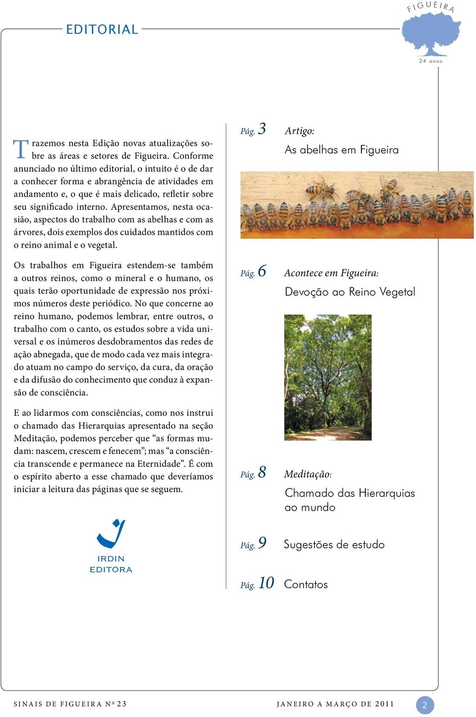 Apresentamos, nesta ocasião, aspectos do trabalho com as abelhas e com as árvores, dois exemplos dos cuidados mantidos com o reino animal e o vegetal.