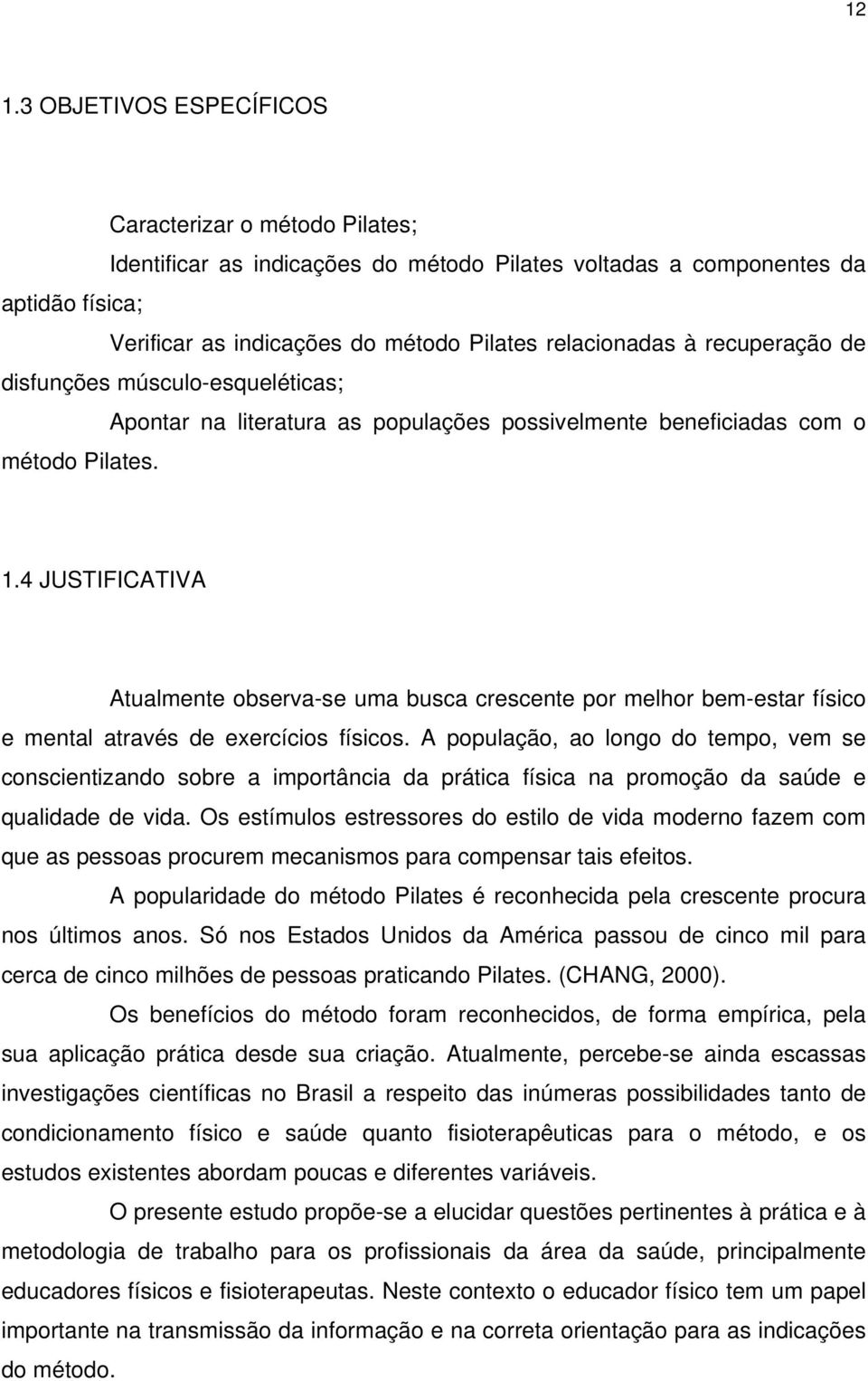 4 JUSTIFICATIVA Atualmente observa-se uma busca crescente por melhor bem-estar físico e mental através de exercícios físicos.