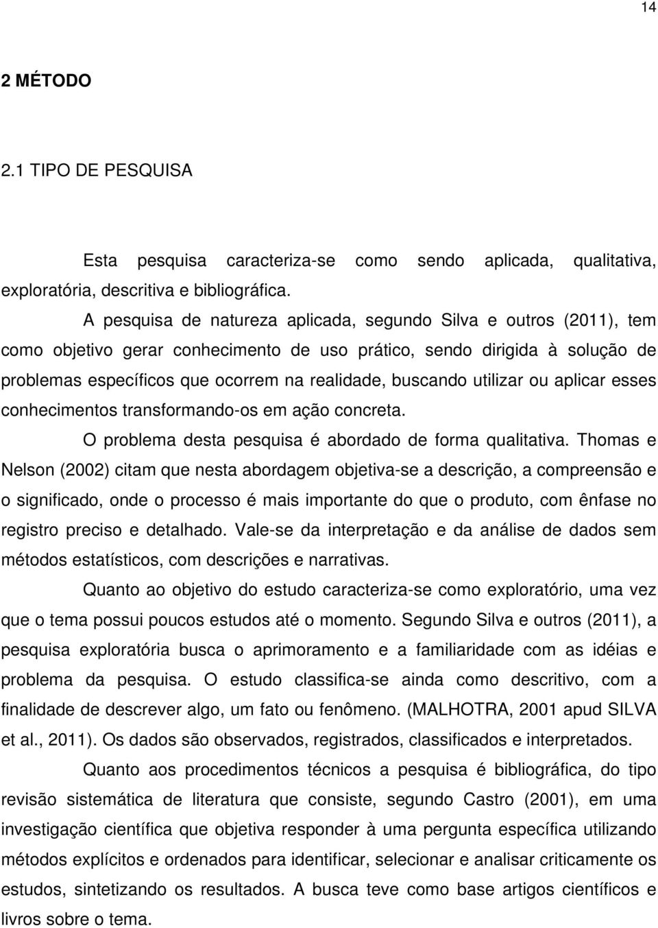 buscando utilizar ou aplicar esses conhecimentos transformando-os em ação concreta. O problema desta pesquisa é abordado de forma qualitativa.