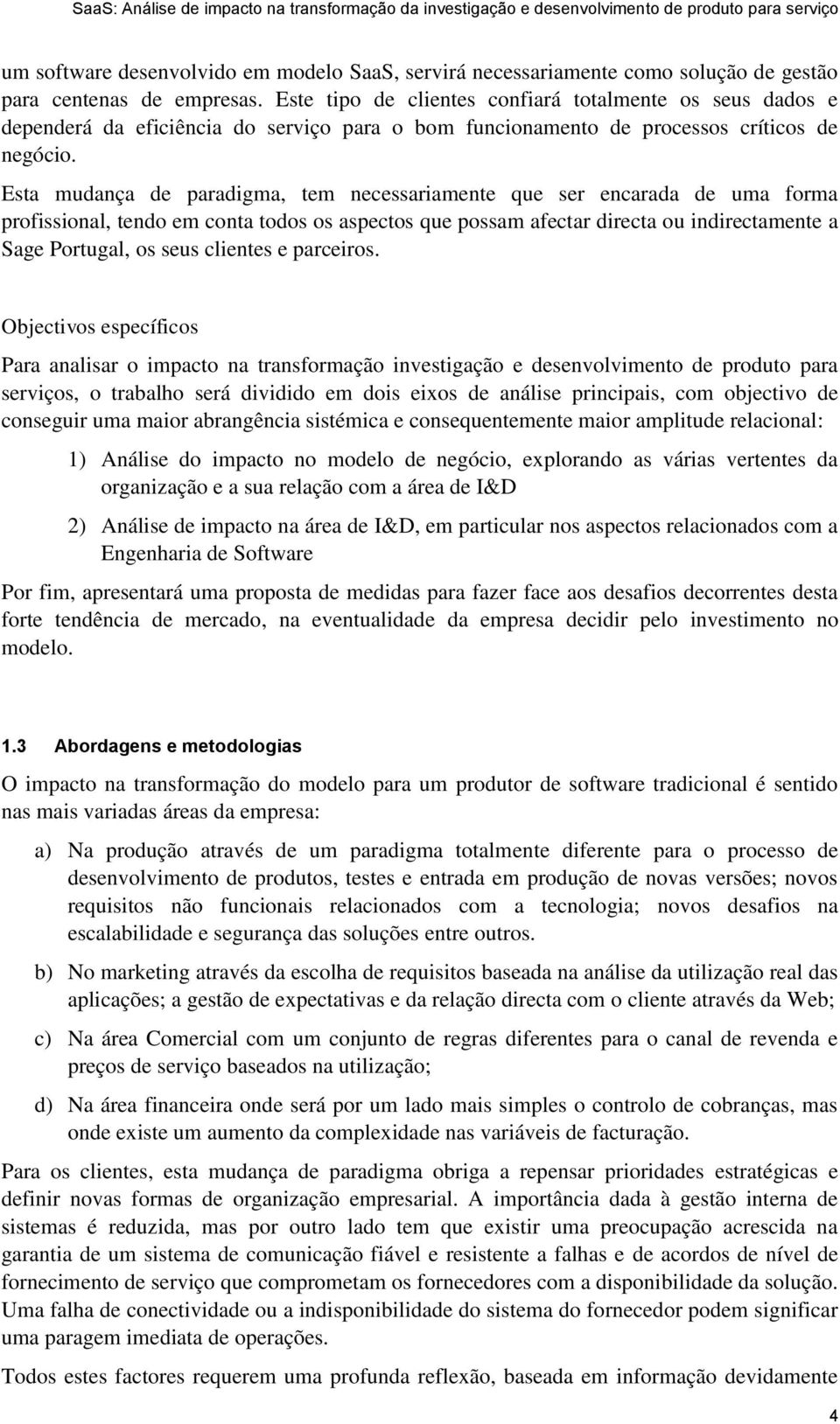 Esta mudança de paradigma, tem necessariamente que ser encarada de uma forma profissional, tendo em conta todos os aspectos que possam afectar directa ou indirectamente a Sage Portugal, os seus