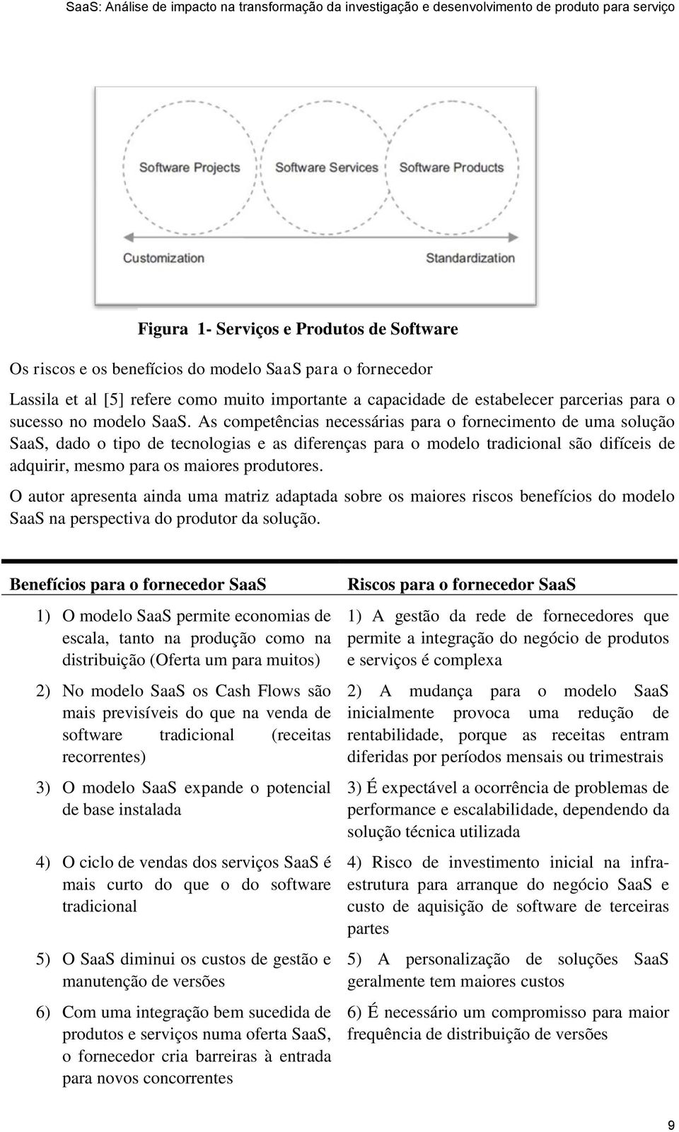 As competências necessárias para o fornecimento de uma solução SaaS, dado o tipo de tecnologias e as diferenças para o modelo tradicional são difíceis de adquirir, mesmo para os maiores produtores.