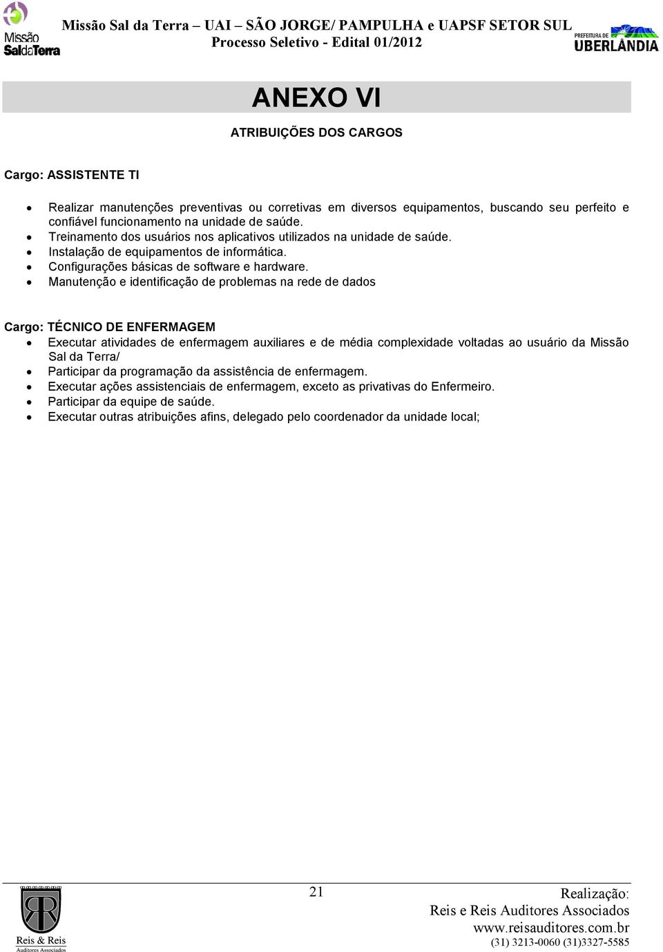 Manutenção e identificação de problemas na rede de dados Cargo: TÉCNICO DE ENFERMAGEM Executar atividades de enfermagem auxiliares e de média complexidade voltadas ao usuário da Missão Sal da Terra/