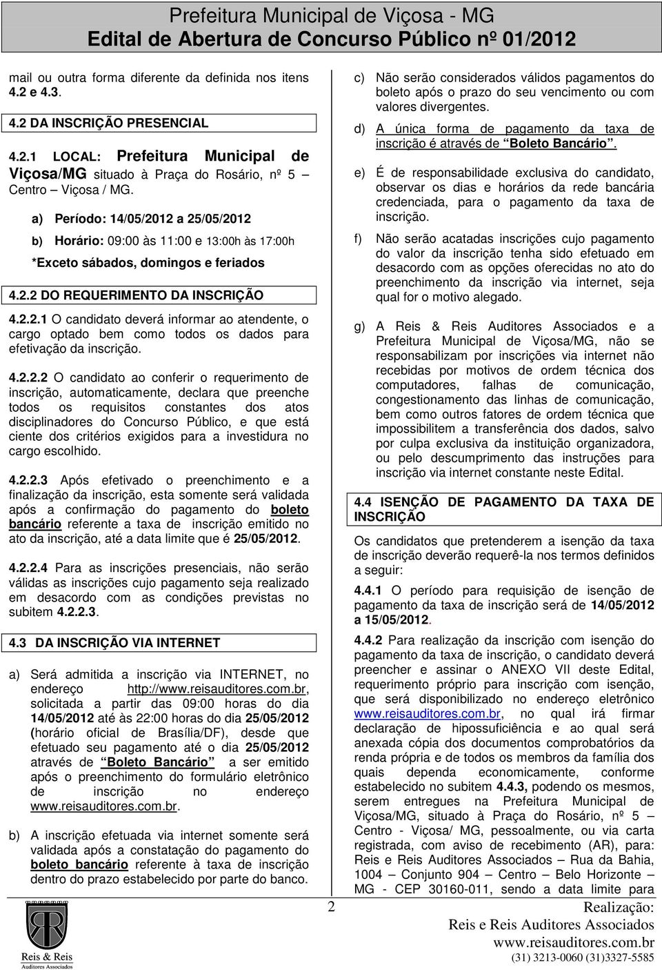 4.2.2.2 O candidato ao conferir o requerimento de inscrição, automaticamente, declara que preenche todos os requisitos constantes dos atos disciplinadores do Concurso Público, e que está ciente dos