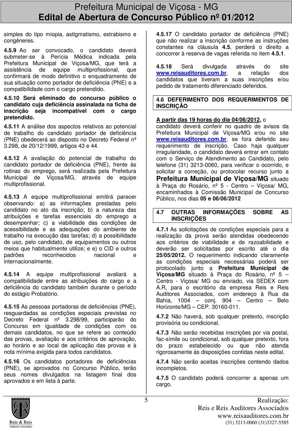 definitivo o enquadramento de sua situação como portador de deficiência (PNE) e a compatibilidade com o cargo pretendido. 4.5.