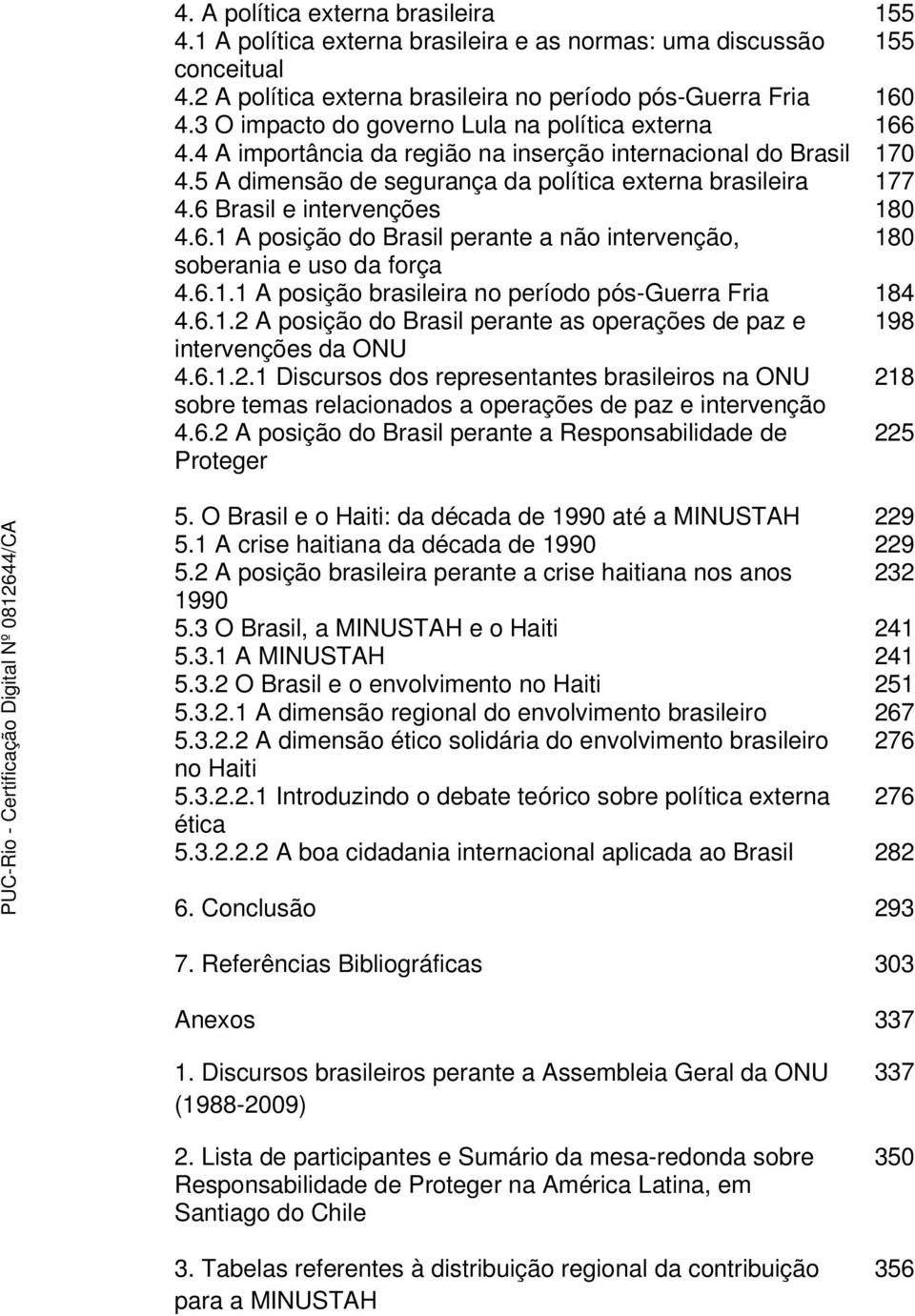 6 Brasil e intervenções 180 4.6.1 A posição do Brasil perante a não intervenção, 180 soberania e uso da força 4.6.1.1 A posição brasileira no período pós-guerra Fria 184 4.6.1.2 A posição do Brasil perante as operações de paz e 198 intervenções da ONU 4.