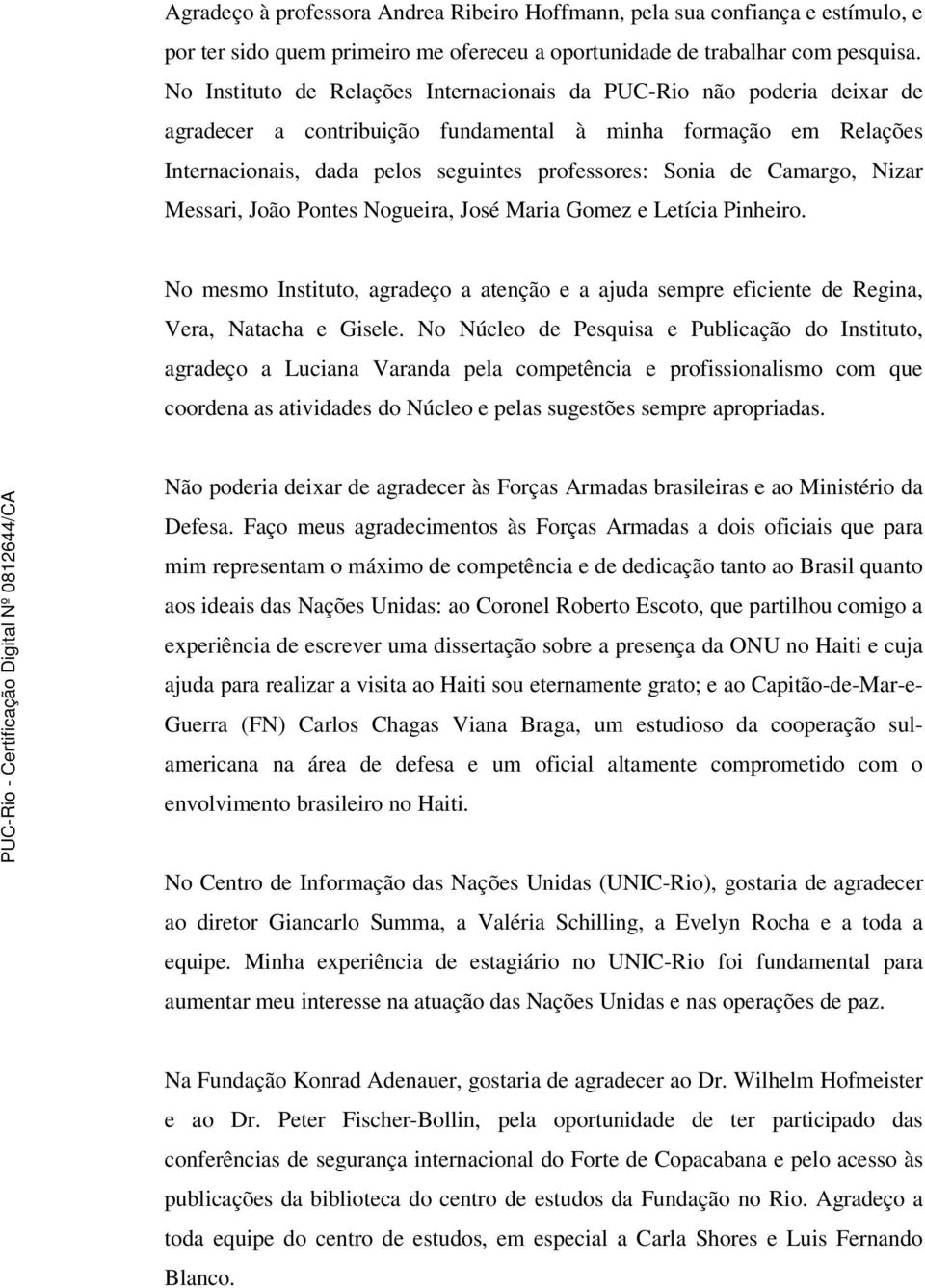 Camargo, Nizar Messari, João Pontes Nogueira, José Maria Gomez e Letícia Pinheiro. No mesmo Instituto, agradeço a atenção e a ajuda sempre eficiente de Regina, Vera, Natacha e Gisele.