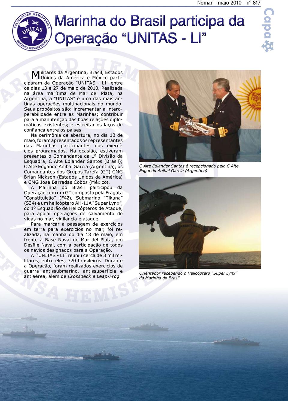 Seus propósitos são: incrementar a interoperabilidade entre as Marinhas; contribuir para a manutenção das boas relações diplomáticas existentes; e estreitar os laços de confiança entre os países.