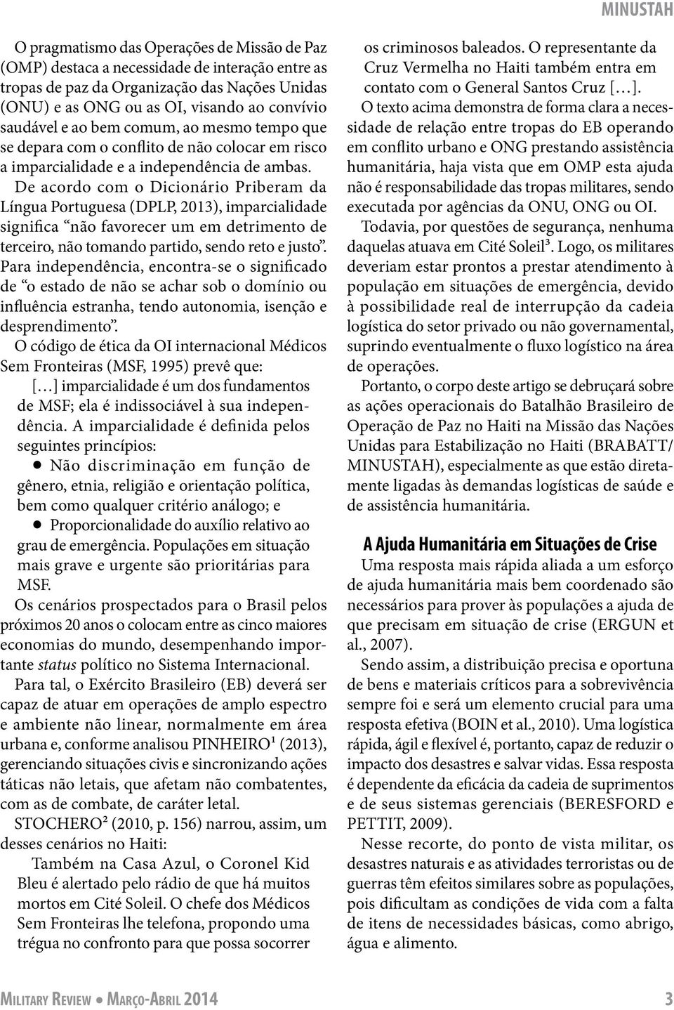 De acordo com o Dicionário Priberam da Língua Portuguesa (DPLP, 2013), imparcialidade significa não favorecer um em detrimento de terceiro, não tomando partido, sendo reto e justo.