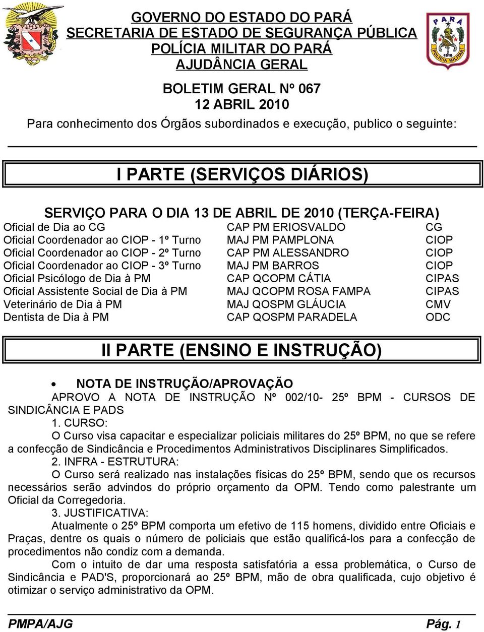 CIOP Oficial Coordenador ao CIOP - 2º Turno CAP PM ALESSANDRO CIOP Oficial Coordenador ao CIOP - 3º Turno MAJ PM BARROS CIOP Oficial Psicólogo de Dia à PM CAP QCOPM CÁTIA CIPAS Oficial Assistente