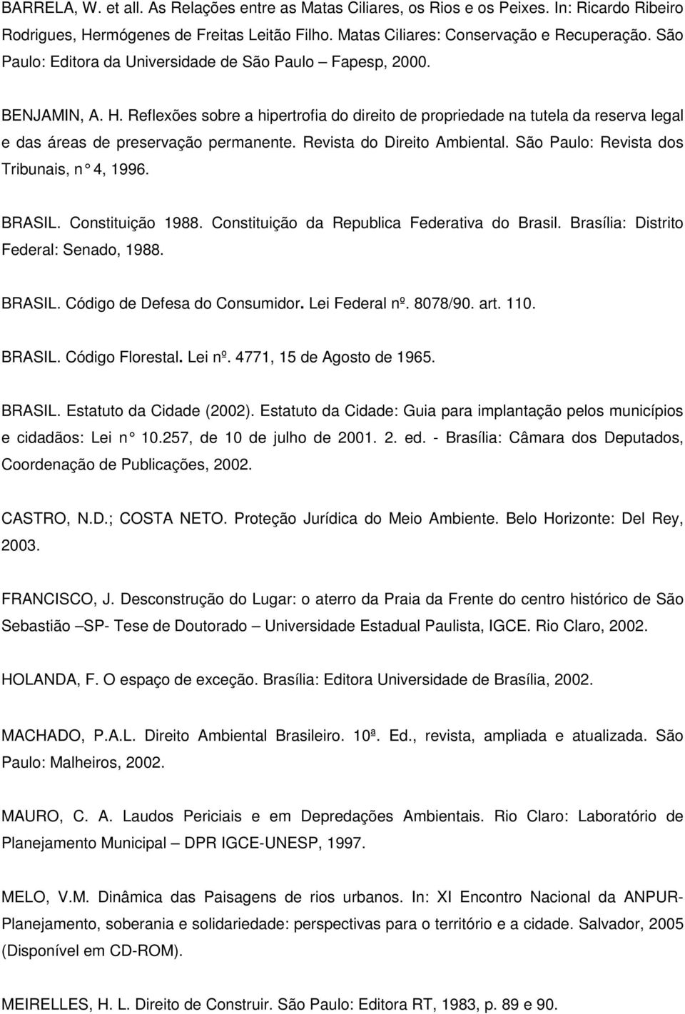 Revista do Direito Ambiental. São Paulo: Revista dos Tribunais, n 4, 1996. BRASIL. Constituição 1988. Constituição da Republica Federativa do Brasil. Brasília: Distrito Federal: Senado, 1988. BRASIL. Código de Defesa do Consumidor.