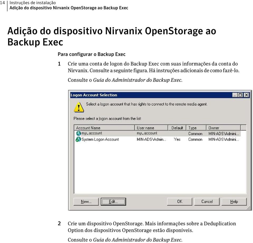 Consulte a seguinte figura. Há instruções adicionais de como fazê-lo. Consulte o Guia do Administrador do Backup Exec.