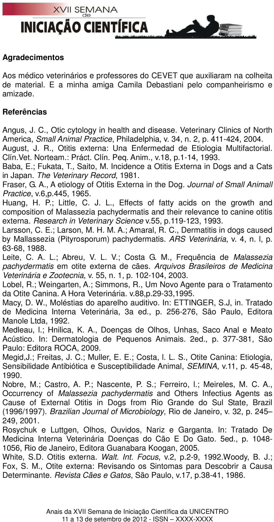 : Práct. Clín. Peq. Anim., v.18, p.1-14, 1993. Baba, E.; Fukata, T., Saito, M. Incidence a Otitis Externa in Dogs and a Cats in Japan. The Veterinary Record, 1981. Fraser, G. A., A etiology of Otitis Externa in the Dog.