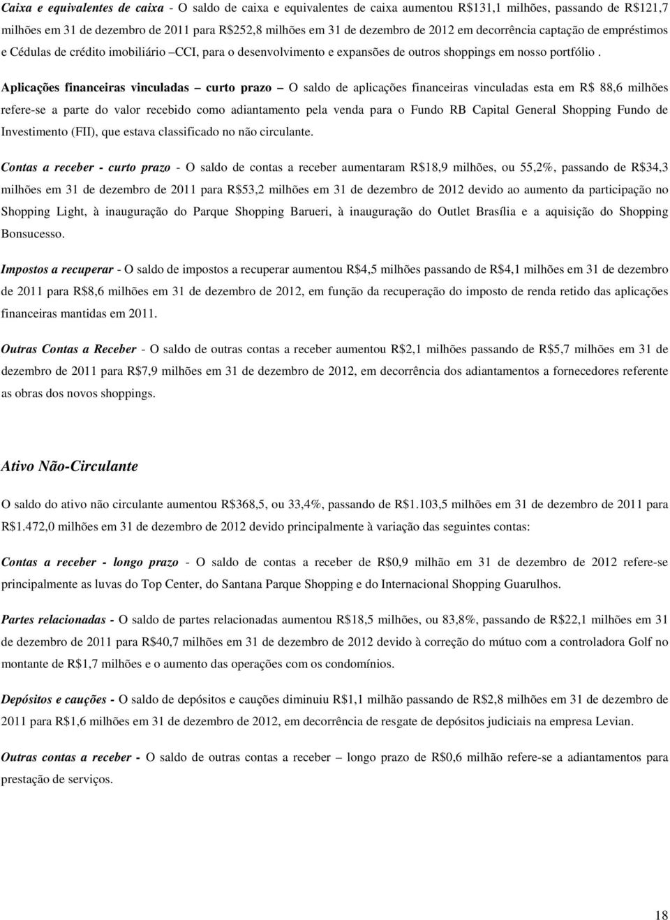 Aplicações financeiras vinculadas curto prazo O saldo de aplicações financeiras vinculadas esta em R$ 88,6 milhões refere-se a parte do valor recebido como adiantamento pela venda para o Fundo RB