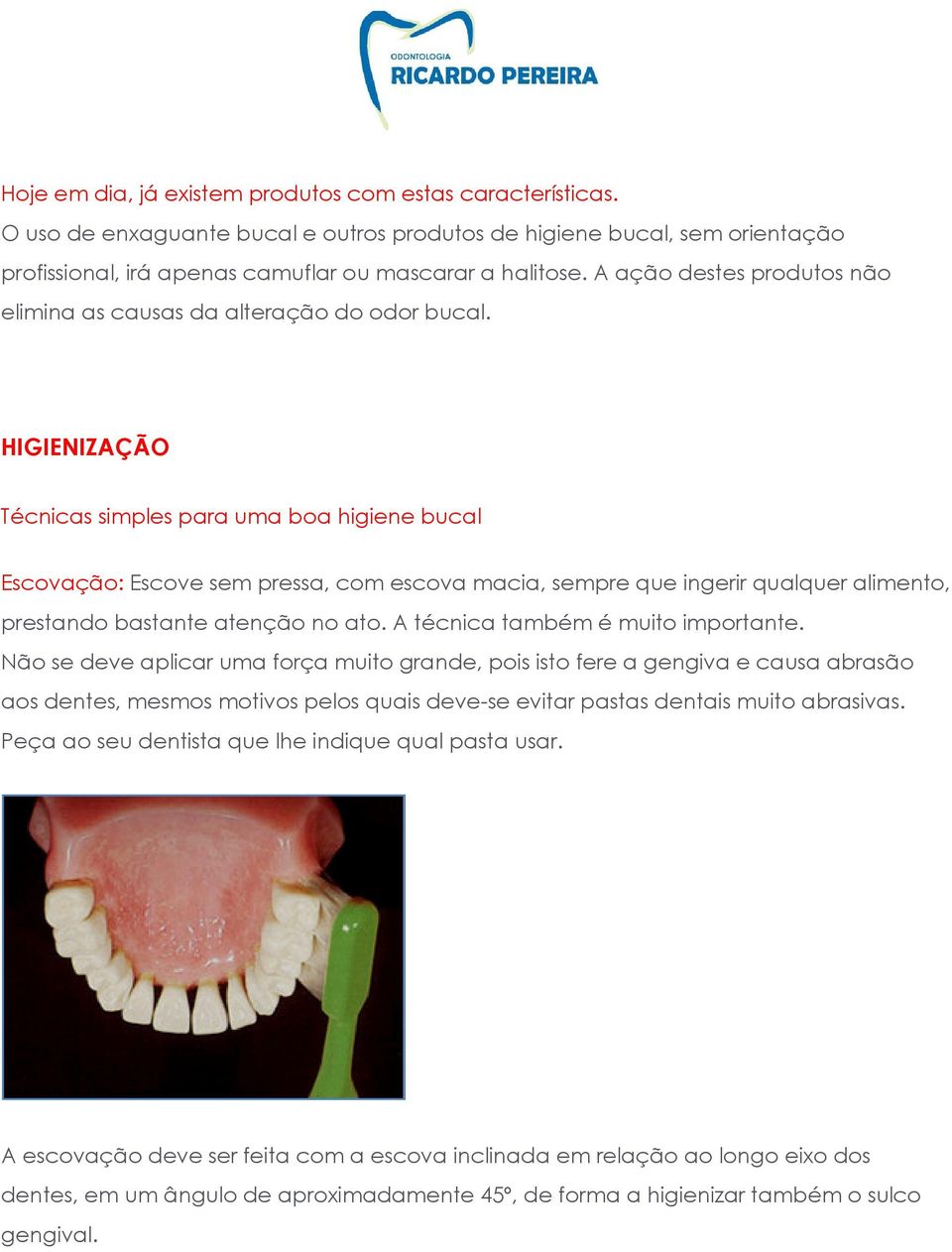 HIGIENIZAÇÃO Técnicas simples para uma boa higiene bucal Escovação: Escove sem pressa, com escova macia, sempre que ingerir qualquer alimento, prestando bastante atenção no ato.