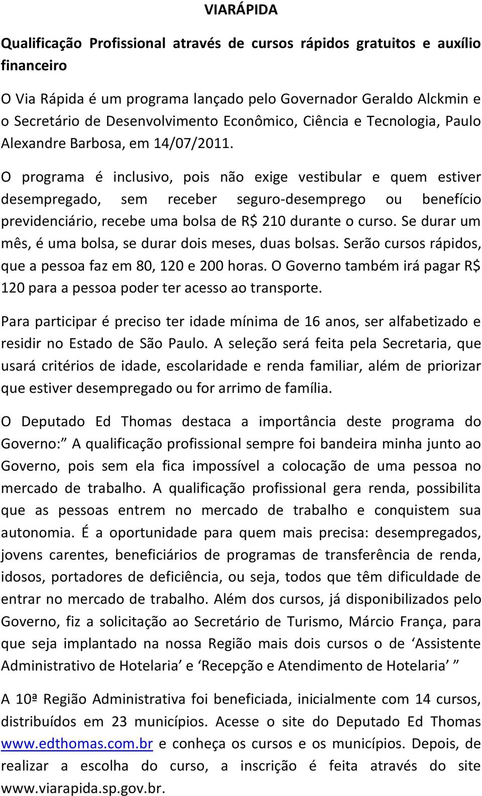 O programa é inclusivo, pois não exige vestibular e quem estiver desempregado, sem receber seguro-desemprego ou benefício previdenciário, recebe uma bolsa de R$ 210 durante o curso.