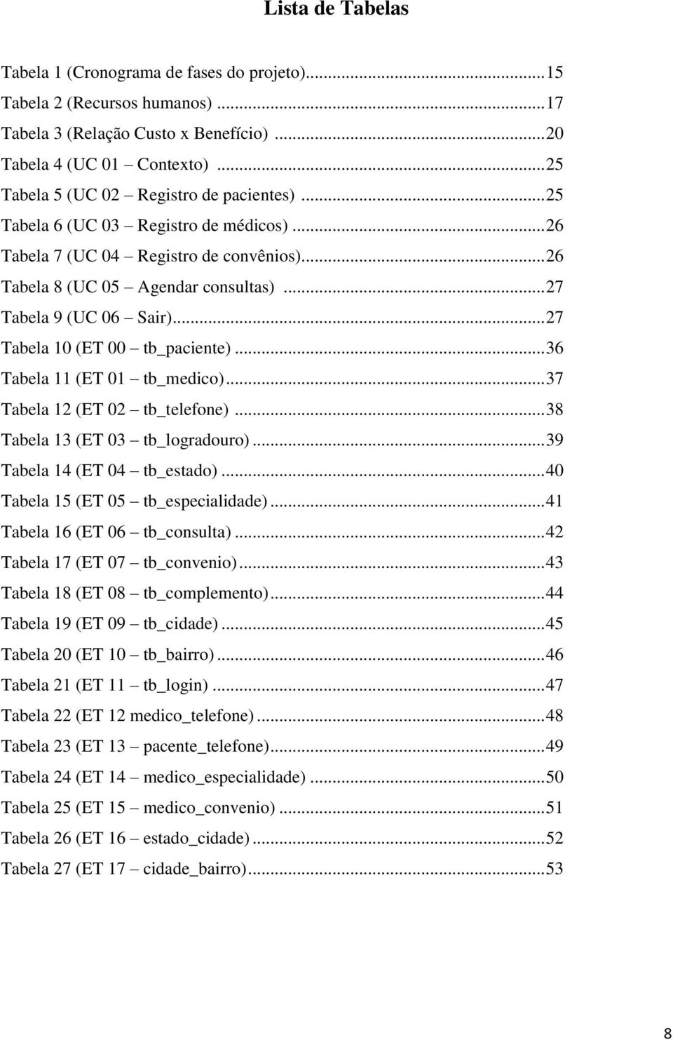 .. 27 Tabela 10 (ET 00 tb_paciente)... 36 Tabela 11 (ET 01 tb_medico)... 37 Tabela 12 (ET 02 tb_telefone)... 38 Tabela 13 (ET 03 tb_logradouro)... 39 Tabela 14 (ET 04 tb_estado).
