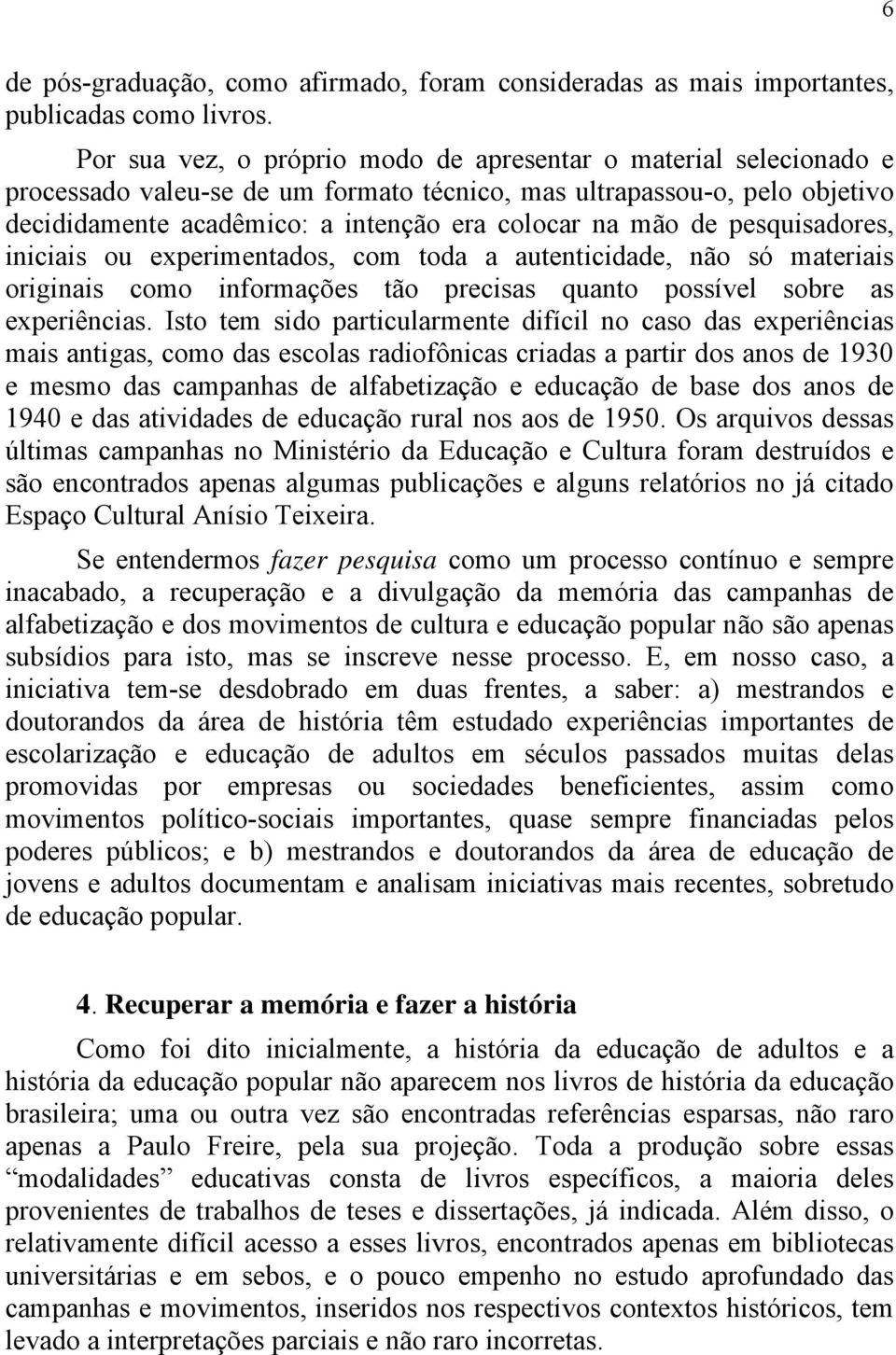 de pesquisadores, iniciais ou experimentados, com toda a autenticidade, não só materiais originais como informações tão precisas quanto possível sobre as experiências.