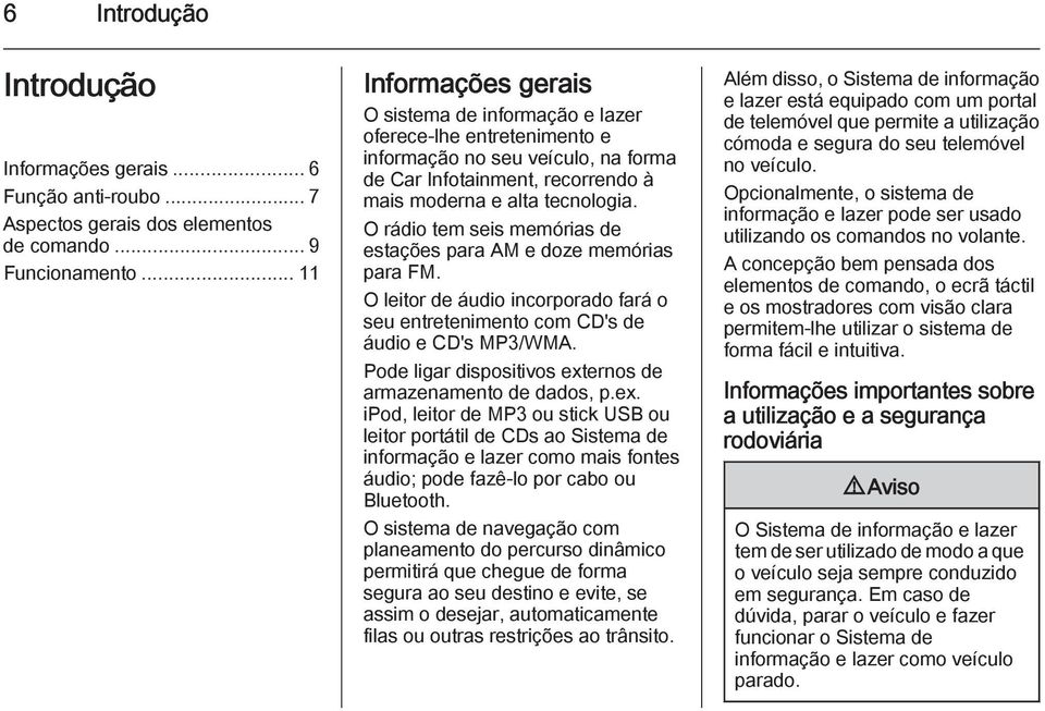 O rádio tem seis memórias de estações para AM e doze memórias para FM. O leitor de áudio incorporado fará o seu entretenimento com CD's de áudio e CD's MP3/WMA.