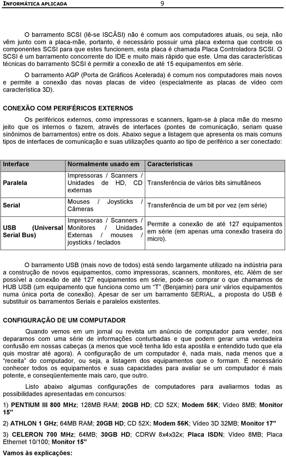 Uma das características técnicas do barramento SCSI é permitir a conexão de até 15 equipamentos em série.