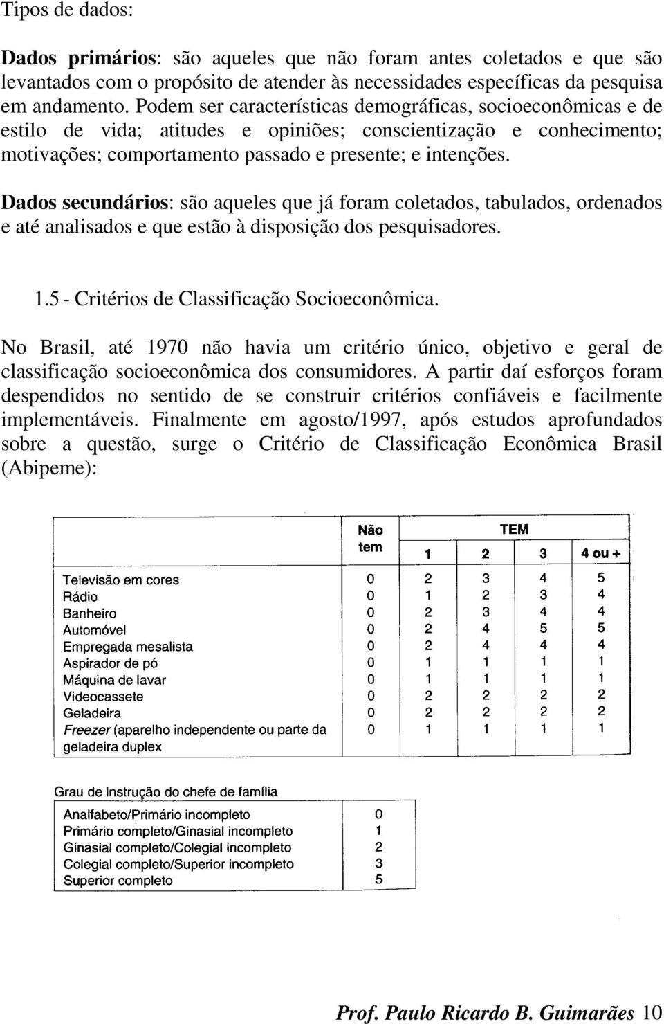 Dados secundários: são aqueles que já foram coletados, tabulados, ordenados e até analisados e que estão à disposição dos pesquisadores. 1.5 - Critérios de Classificação Socioeconômica.