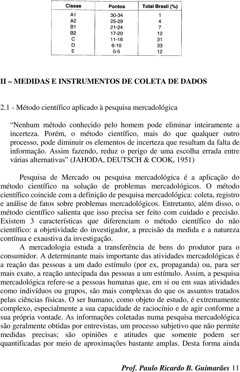 Assim fazendo, reduz o perigo de uma escolha errada entre várias alternativas (JAHODA, DEUTSCH & COOK, 1951) Pesquisa de Mercado ou pesquisa mercadológica é a aplicação do método científico na