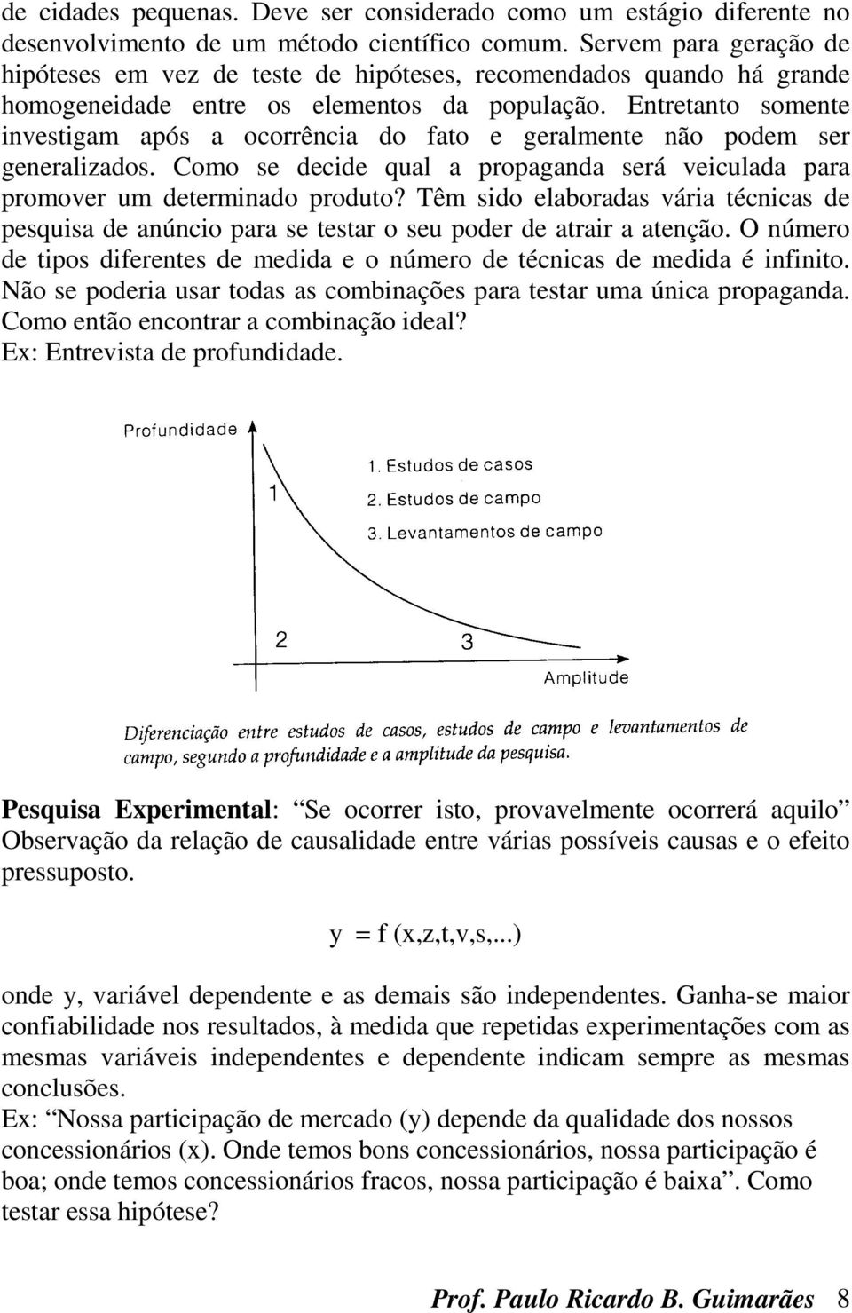 Entretanto somente investigam após a ocorrência do fato e geralmente não podem ser generalizados. Como se decide qual a propaganda será veiculada para promover um determinado produto?