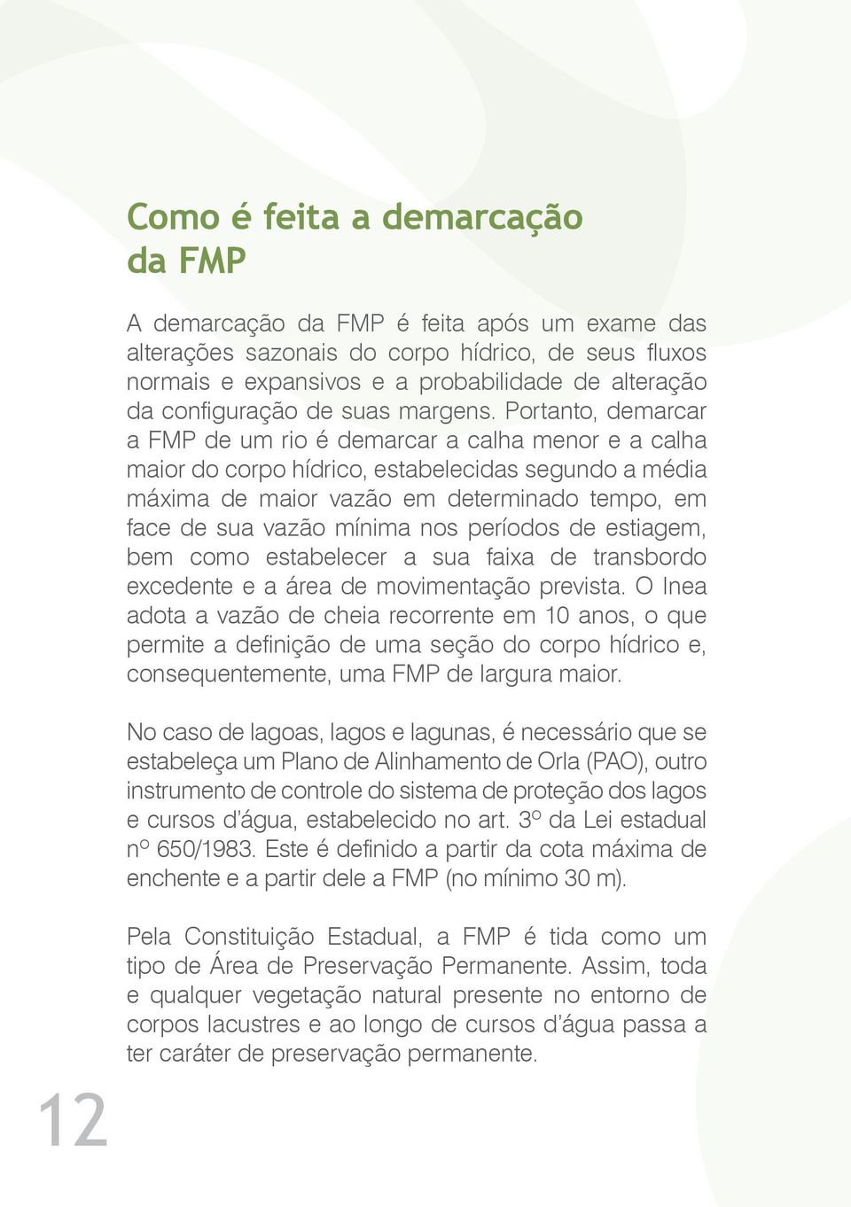 Portanto, demarcar a FMP de um rio é demarcar a calha menor e a calha maior do corpo hídrico, estabelecidas segundo a média máxima de maior vazão em determinado tempo, em face de sua vazão mínima nos